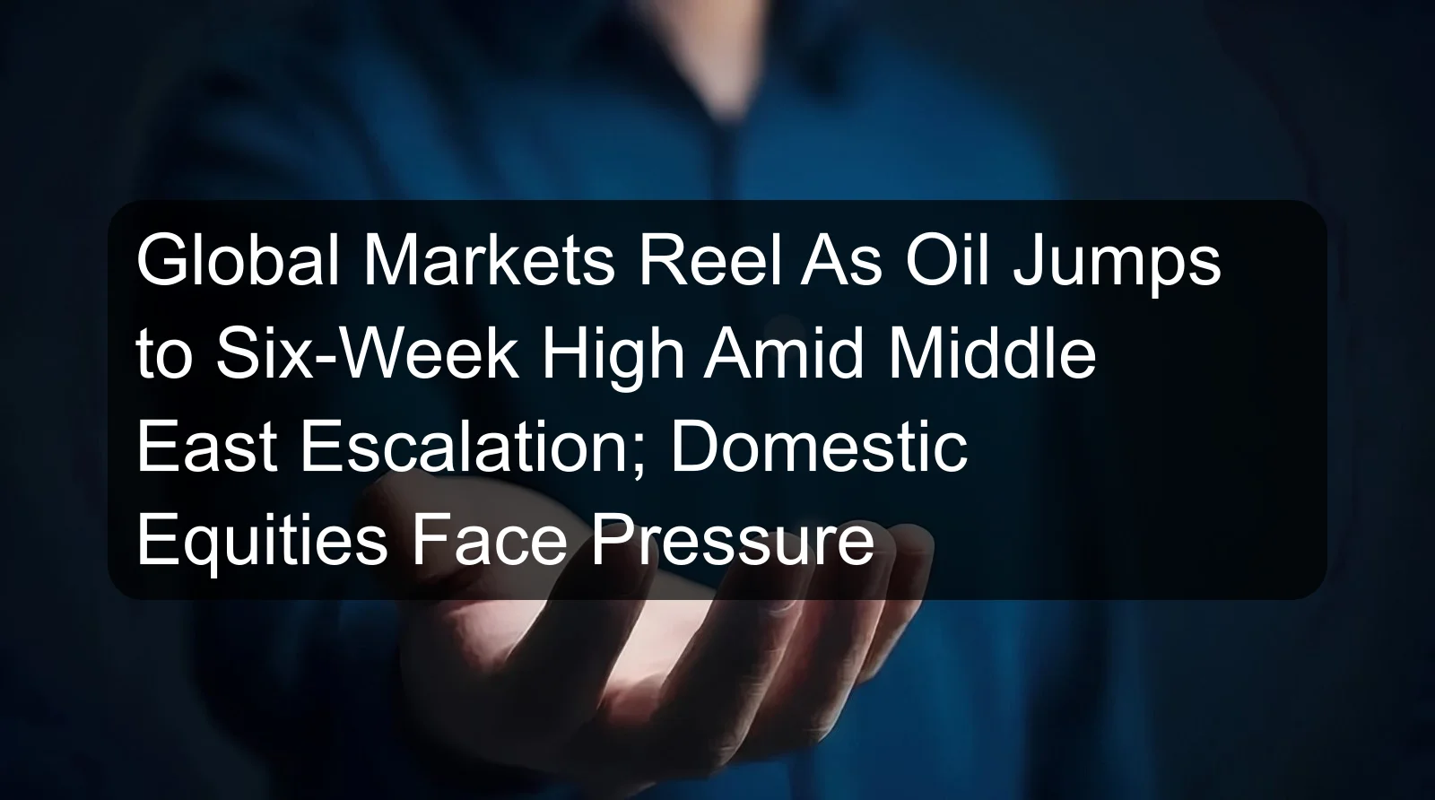 Global Markets Reel As Oil Jumps to Six-Week High Amid Middle East Escalation; Domestic Equities Face Pressure