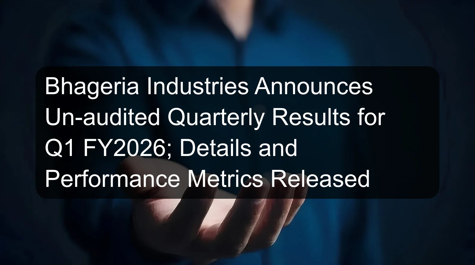Bhageria Industries Announces Un-audited Quarterly Results for Q1 FY2026; Details and Performance Metrics Released