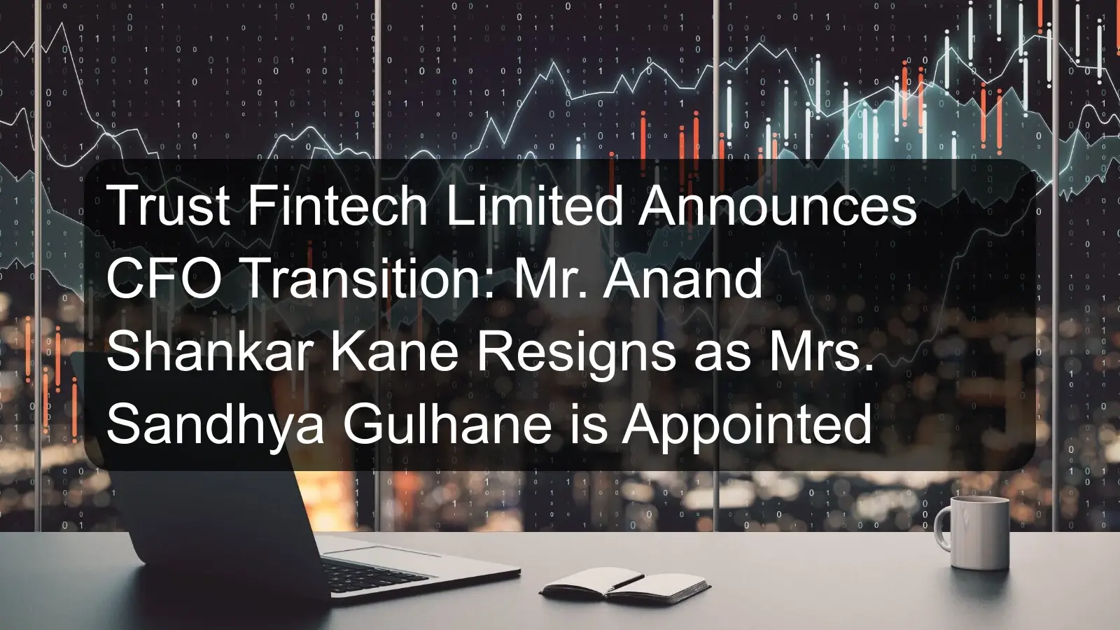 Trust Fintech Limited Announces CFO Transition: Mr. Anand Shankar Kane Resigns as Mrs. Sandhya Gulhane is Appointed Trust Fintech Limited Announces CFO Transition: Mr. Anand Shankar Kane Resigns as Mrs. Sandhya Gulhane is Appointed