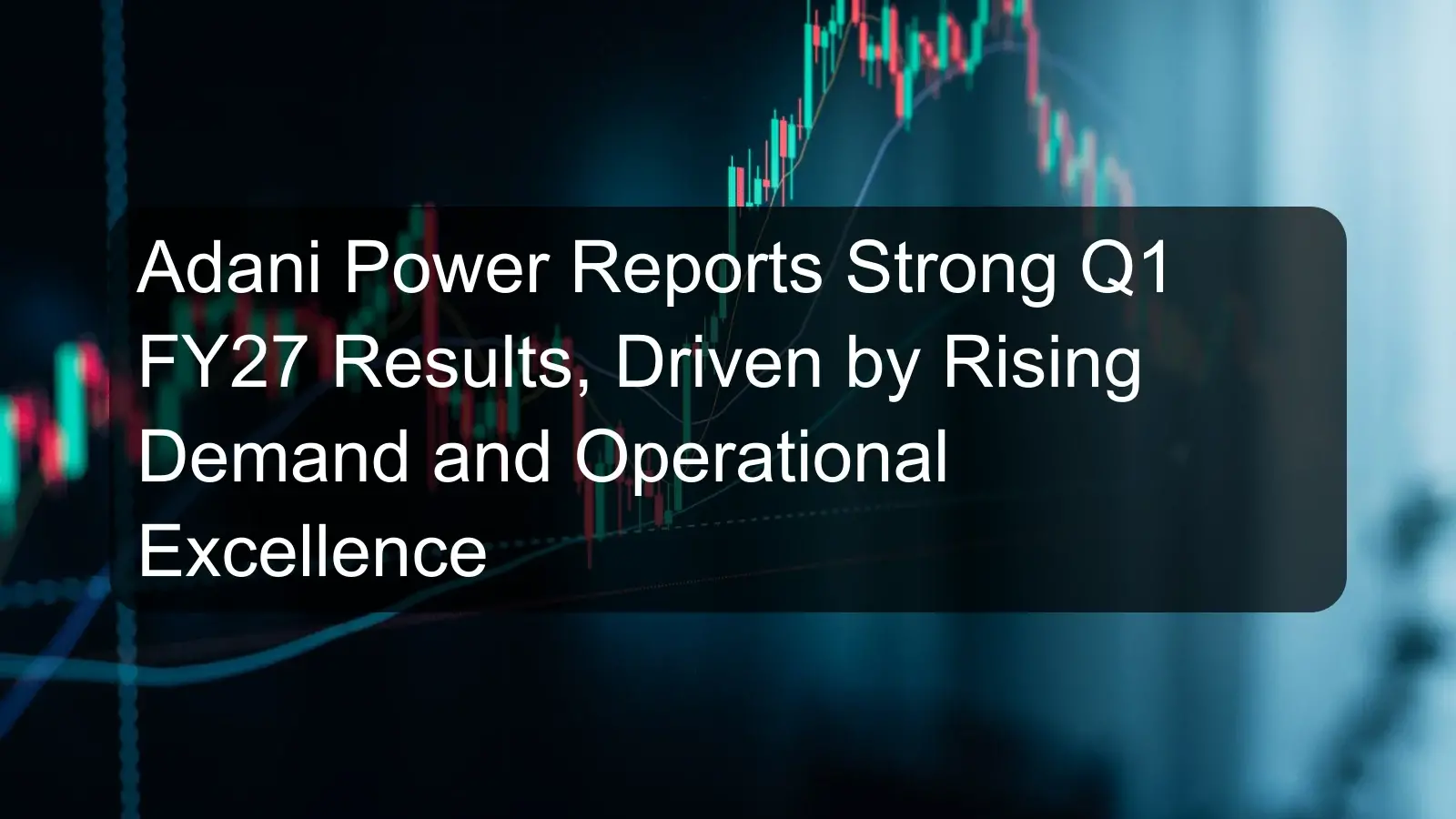 Adani Power Reports Strong Q1 FY27 Results, Driven by Rising Demand and Operational Excellence Adani Power Reports Strong Q1 FY27 Results, Driven by Rising Demand and Operational Excellence