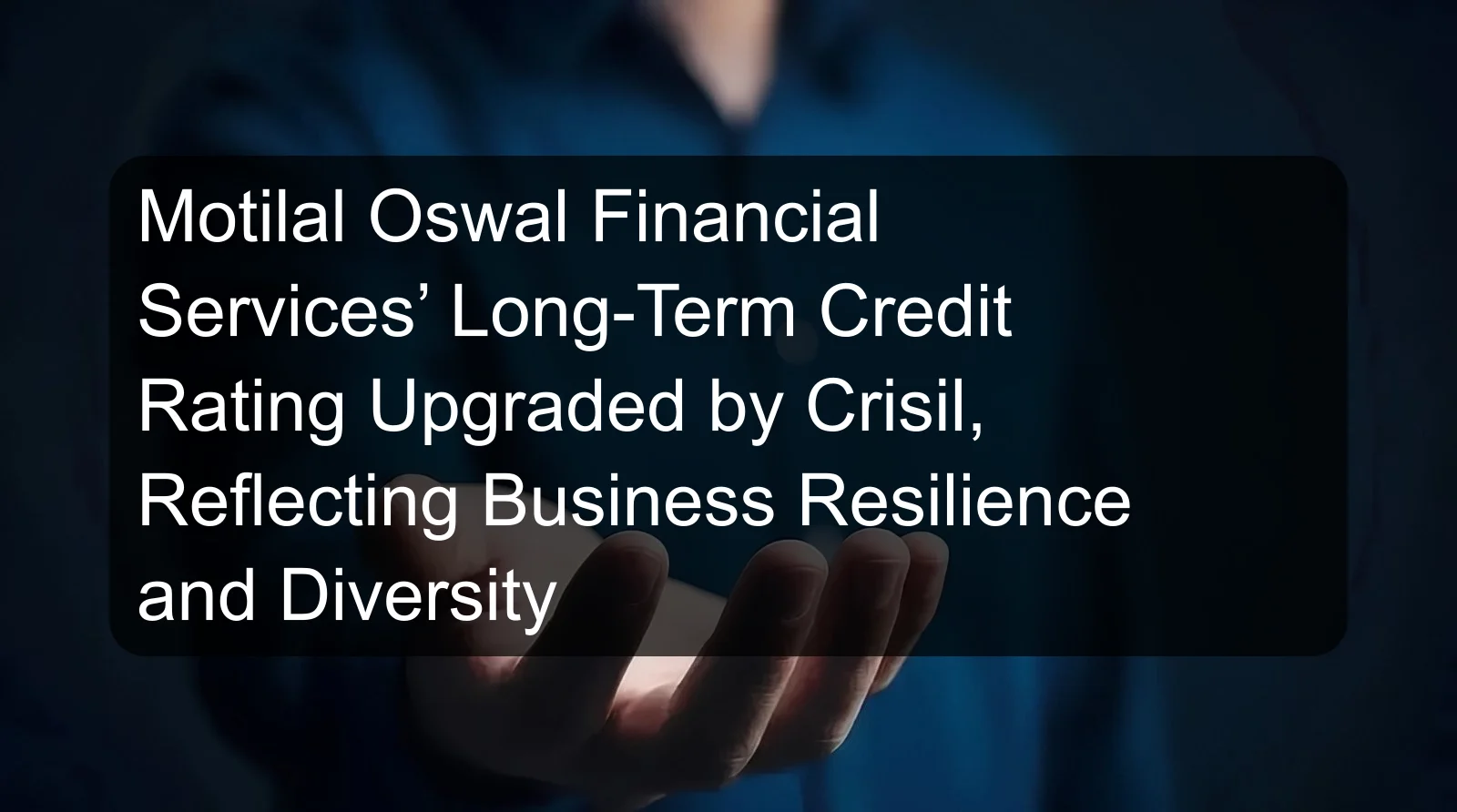 Motilal Oswal Financial Services’ Long-Term Credit Rating Upgraded by Crisil, Reflecting Business Resilience and Diversity Motilal Oswal Financial Services’ Long-Term Credit Rating Upgraded by Crisil, Reflecting Business Resilience and Diversity