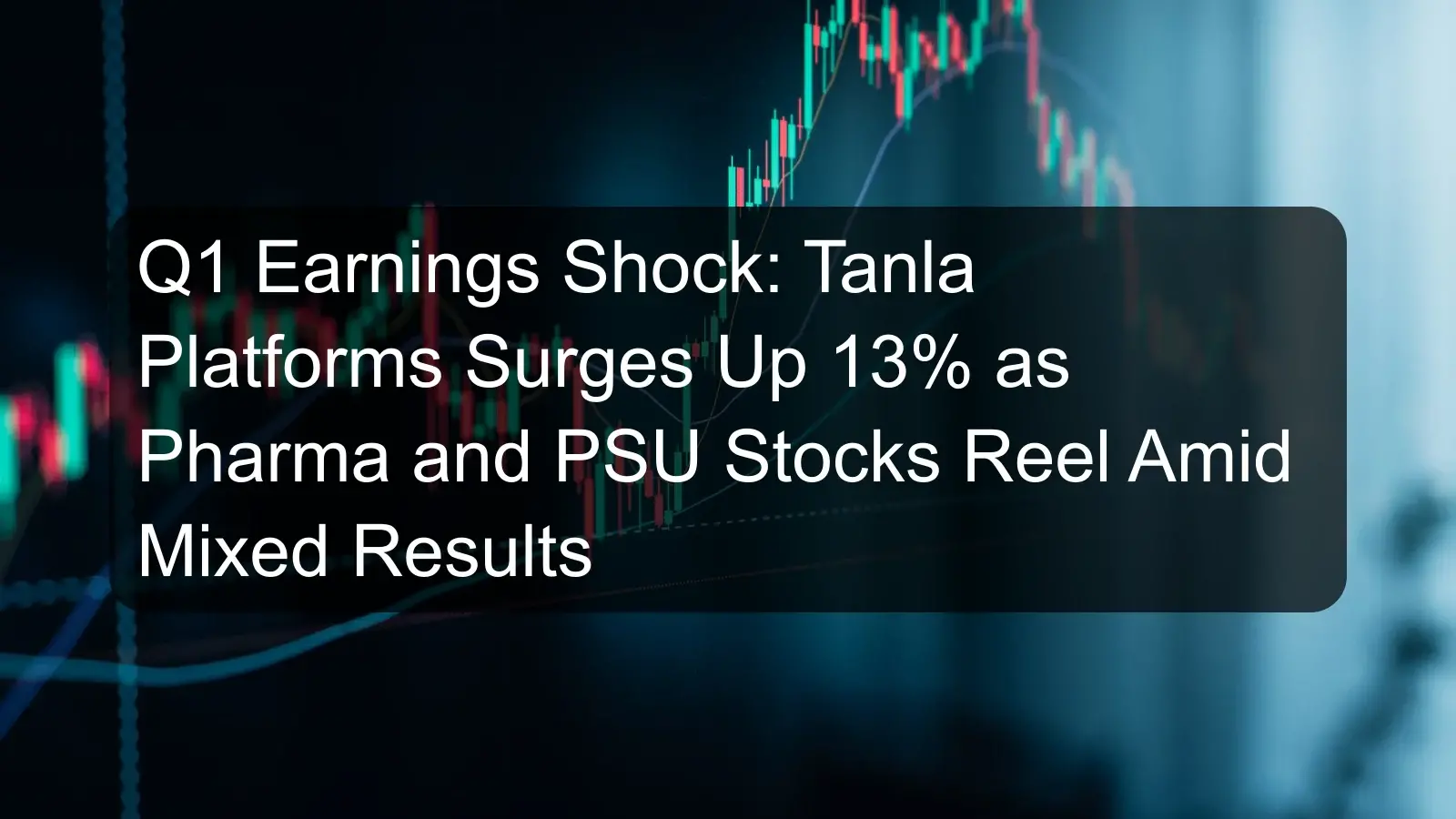 Q1 Earnings Shock: Tanla Platforms Surges Up 13% as Pharma and PSU Stocks Reel Amid Mixed Results