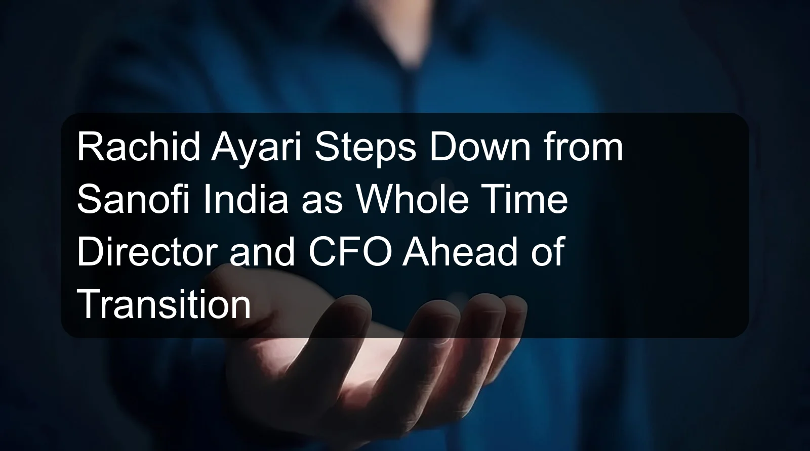 Rachid Ayari Steps Down from Sanofi India as Whole Time Director and CFO Ahead of Transition Rachid Ayari Steps Down from Sanofi India as Whole Time Director and CFO Ahead of Transition