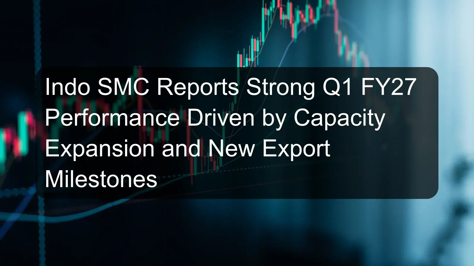 Indo SMC Reports Strong Q1 FY27 Performance Driven by Capacity Expansion and New Export Milestones