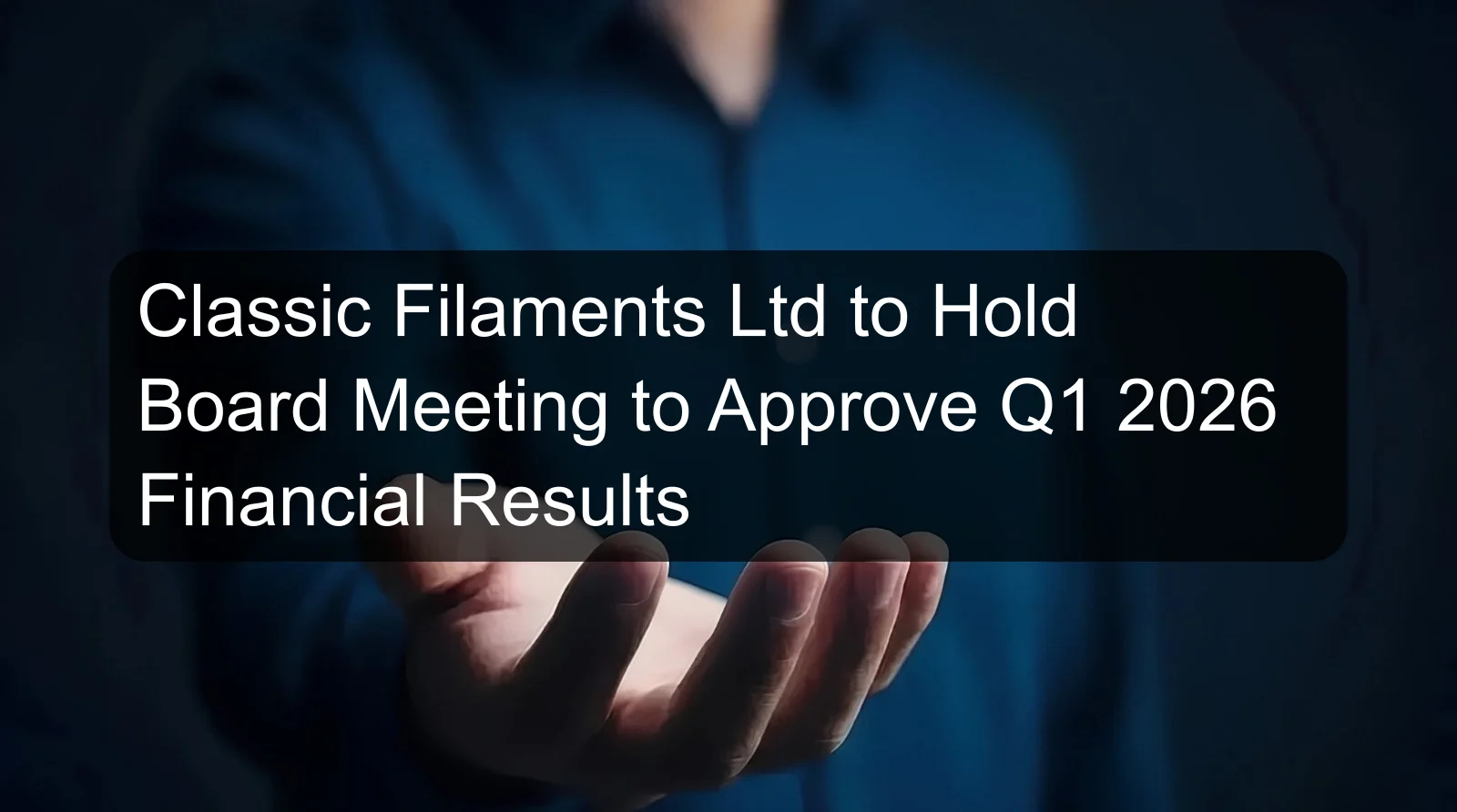 Classic Filaments Ltd to Hold Board Meeting to Approve Q1 2026 Financial Results Classic Filaments Ltd to Hold Board Meeting to Approve Q1 2026 Financial Results