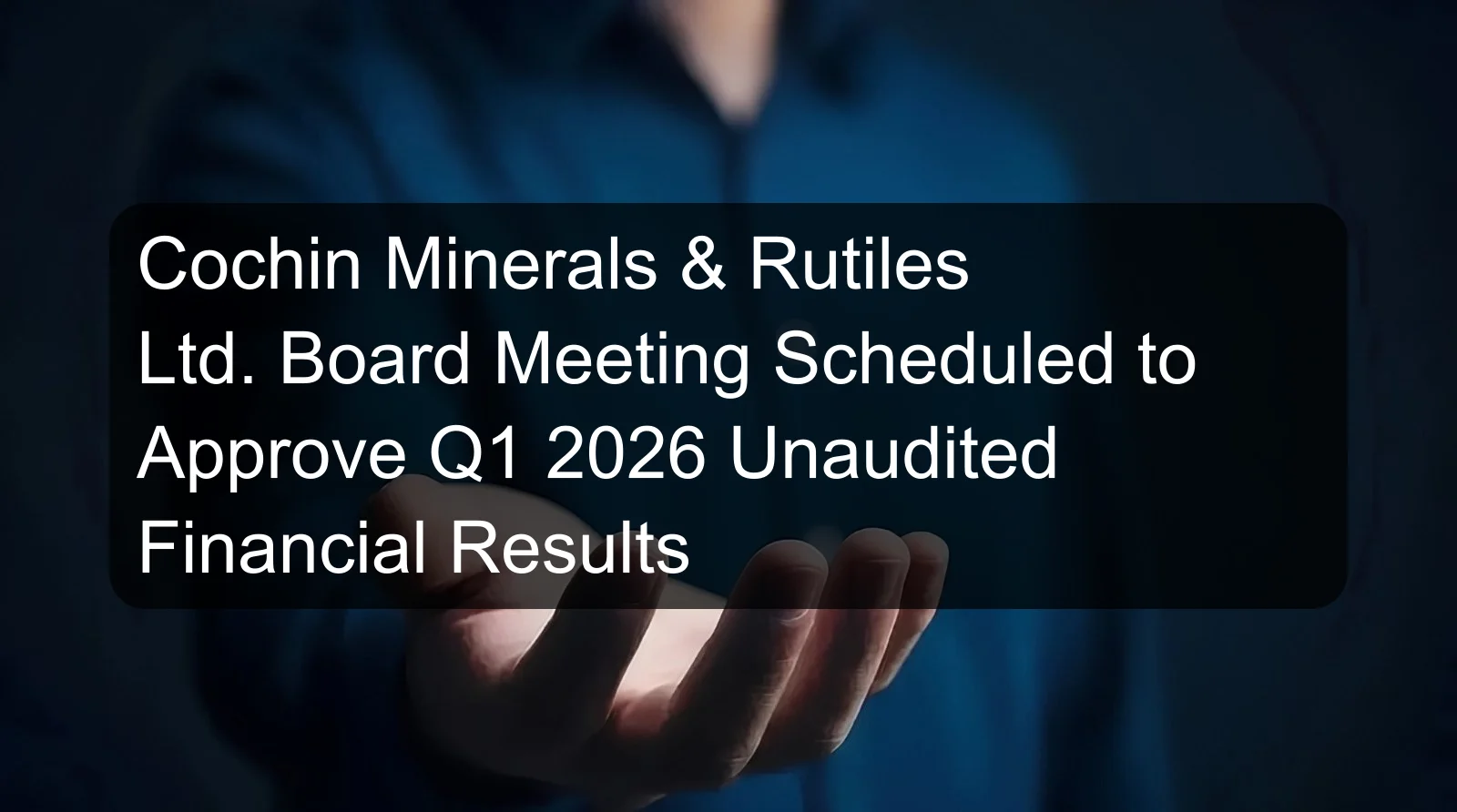 Cochin Minerals & Rutiles Ltd. Board Meeting Scheduled to Approve Q1 2026 Unaudited Financial Results