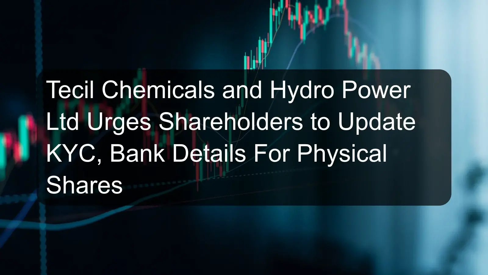 Tecil Chemicals and Hydro Power Ltd Urges Shareholders to Update KYC, Bank Details For Physical Shares Tecil Chemicals and Hydro Power Ltd Urges Shareholders to Update KYC, Bank Details For Physical Shares