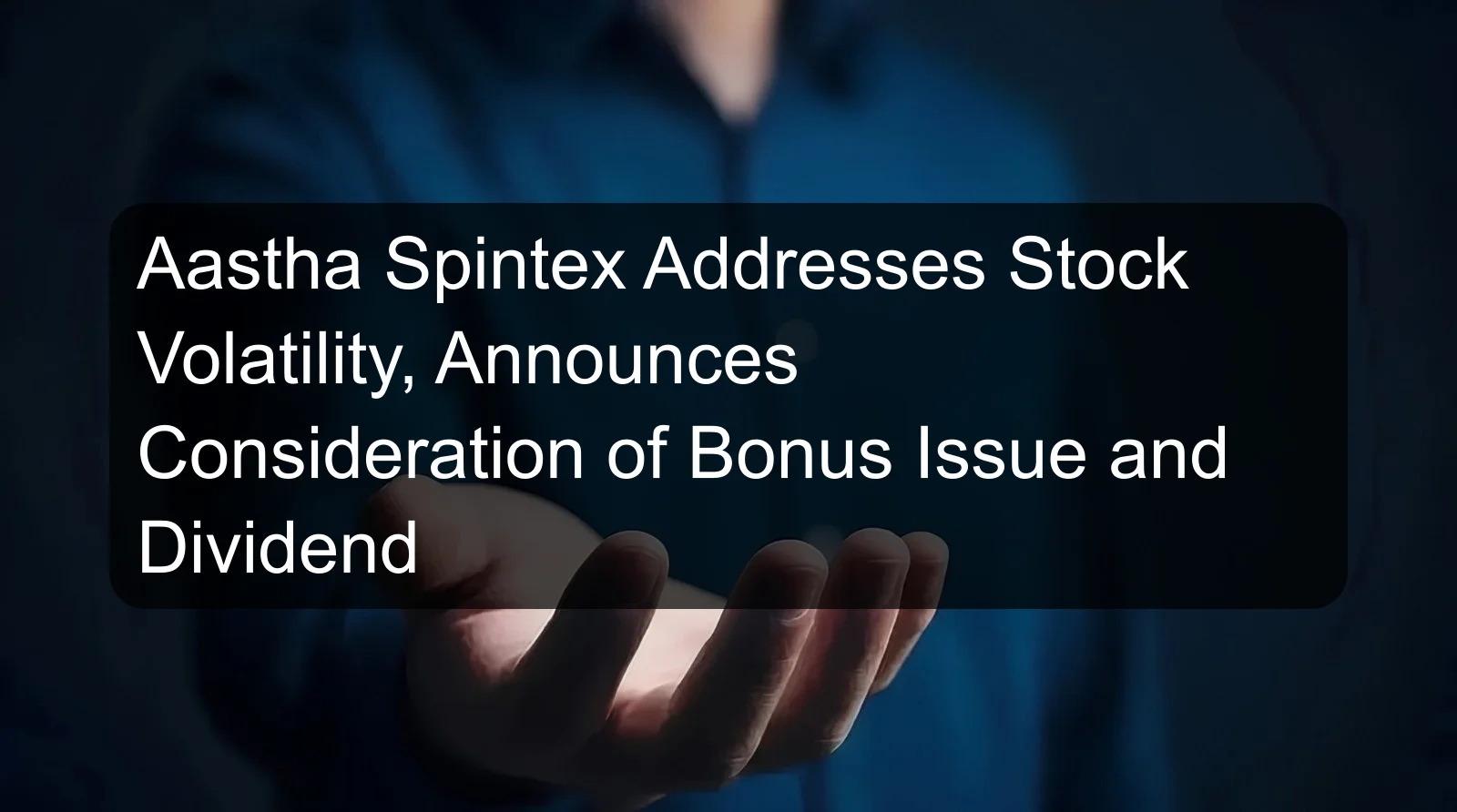 Aastha Spintex Addresses Stock Volatility, Announces Consideration of Bonus Issue and Dividend Aastha Spintex Addresses Stock Volatility, Announces Consideration of Bonus Issue and Dividend