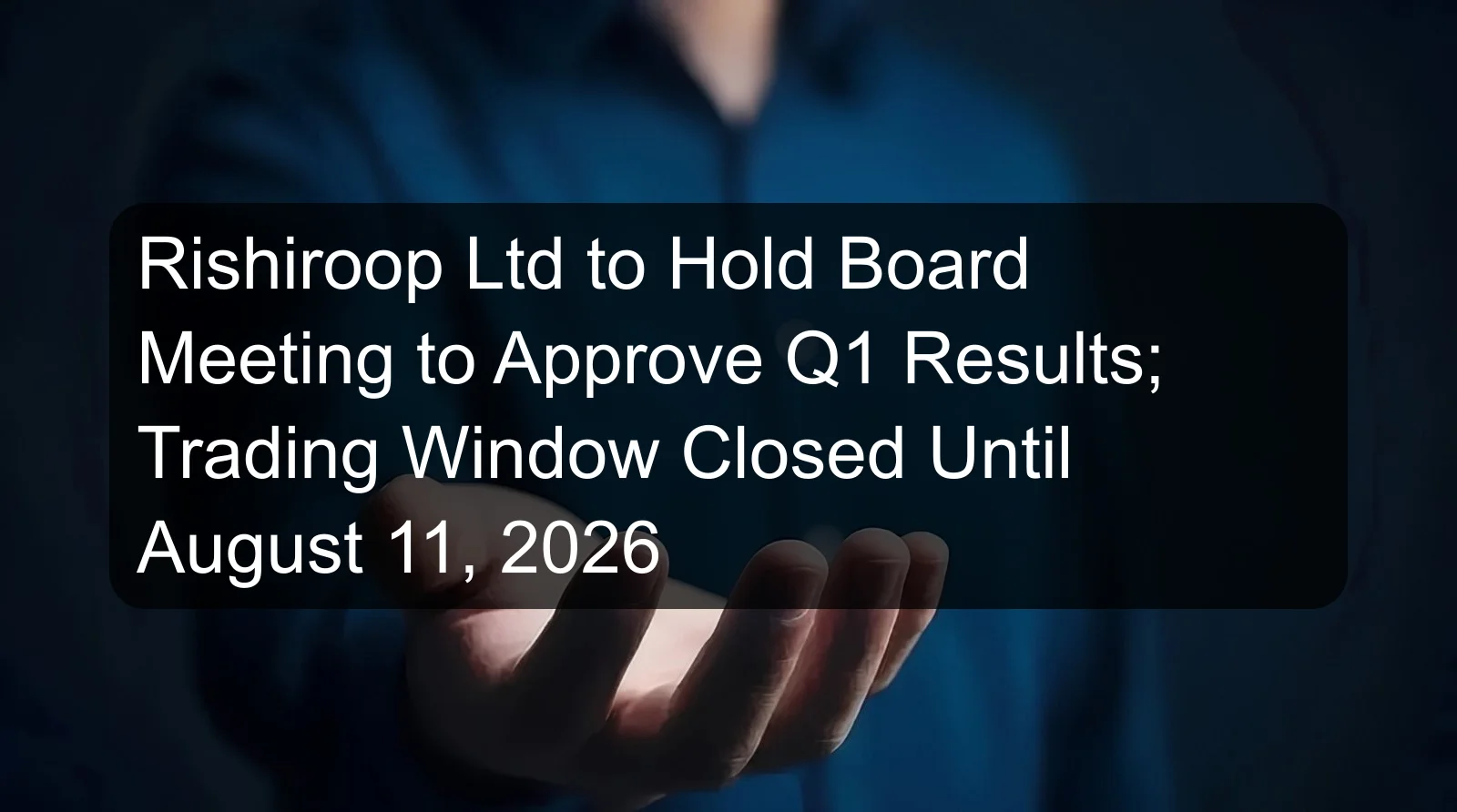Rishiroop Ltd to Hold Board Meeting to Approve Q1 Results; Trading Window Closed Until August 11, 2026