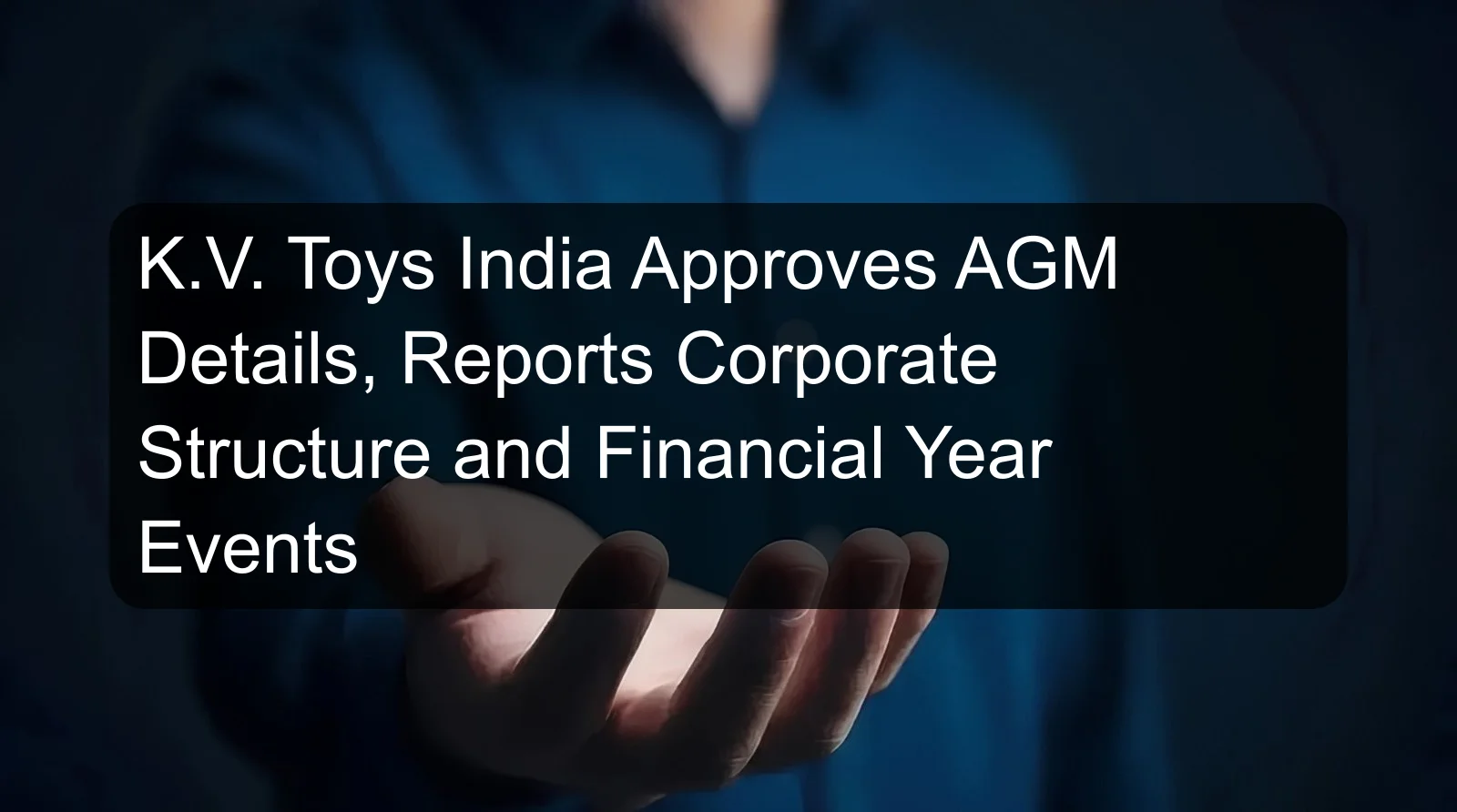 K.V. Toys India Approves AGM Details, Reports Corporate Structure and Financial Year Events K.V. Toys India Approves AGM Details, Reports Corporate Structure and Financial Year Events