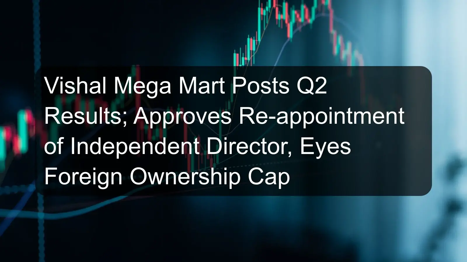 Vishal Mega Mart Posts Q2 Results; Approves Re-appointment of Independent Director, Eyes Foreign Ownership Cap