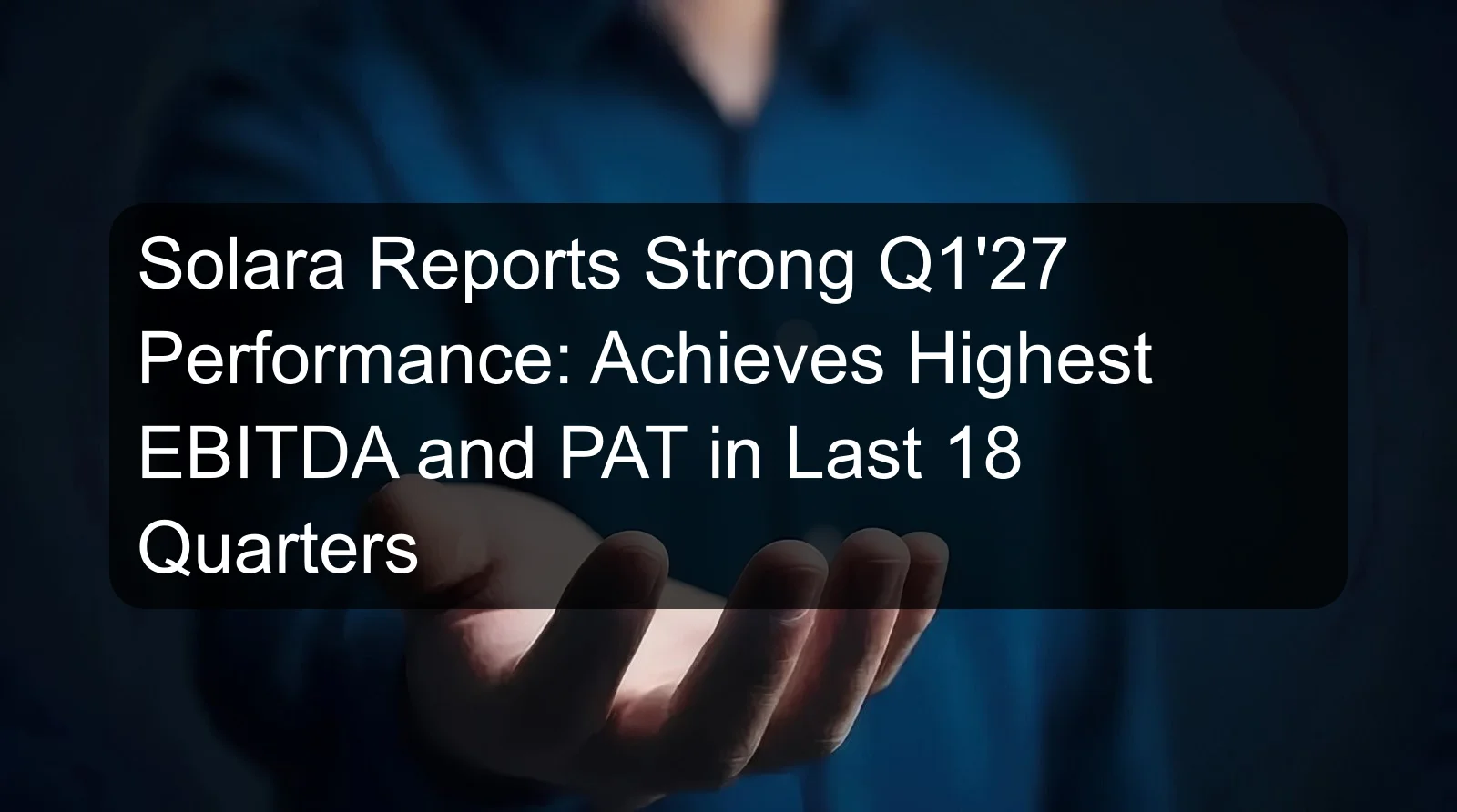 Solara Reports Strong Q1'27 Performance: Achieves Highest EBITDA and PAT in Last 18 Quarters