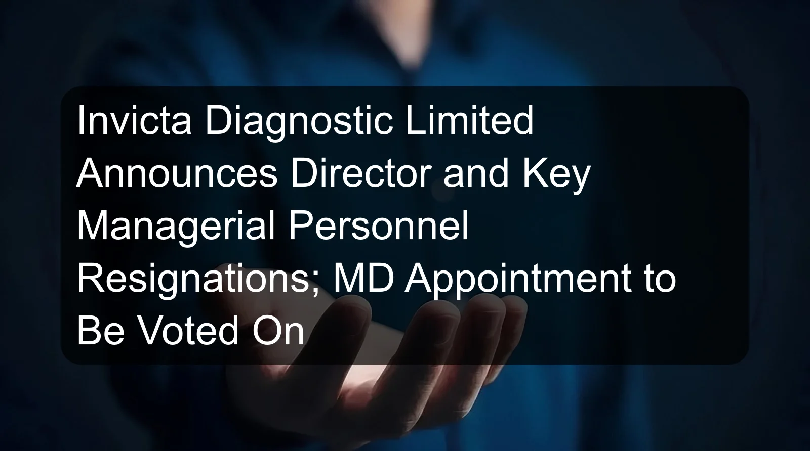 Invicta Diagnostic Limited Announces Director and Key Managerial Personnel Resignations; MD Appointment to Be Voted On