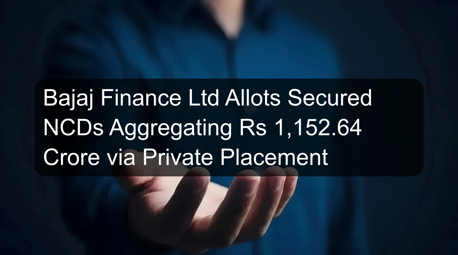 Bajaj Finance Ltd Allots Secured NCDs Aggregating Rs 1,152.64 Crore via Private Placement Bajaj Finance Ltd Allots Secured NCDs Aggregating Rs 1,152.64 Crore via Private Placement
