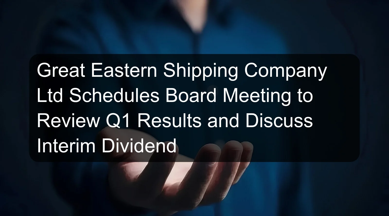 Great Eastern Shipping Company Ltd Schedules Board Meeting to Review Q1 Results and Discuss Interim Dividend Great Eastern Shipping Company Ltd Schedules Board Meeting to Review Q1 Results and Discuss Interim Dividend