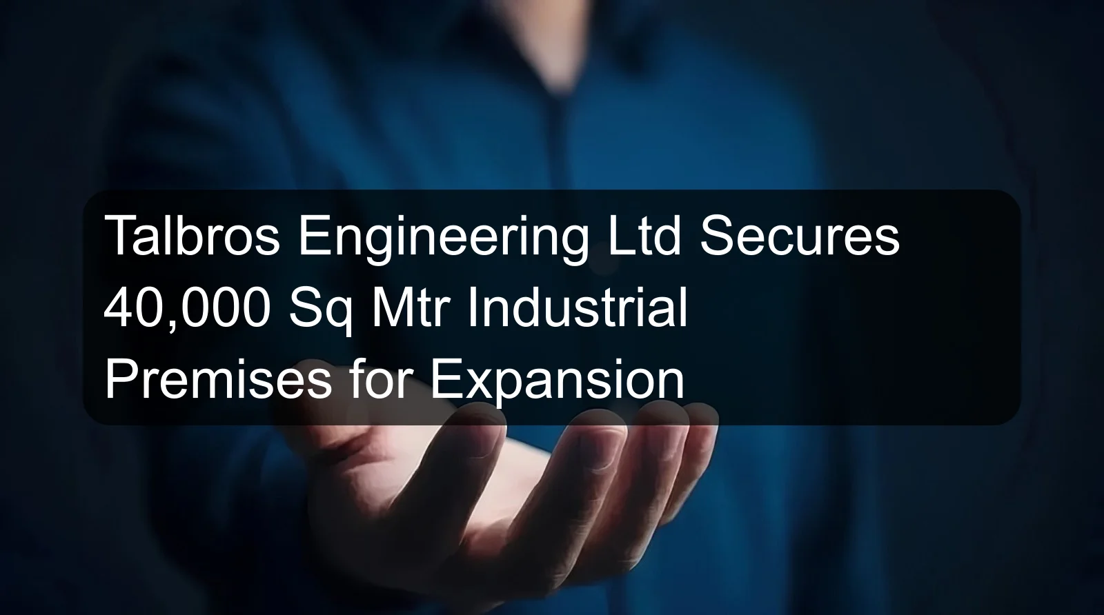Talbros Engineering Ltd Secures 40,000 Sq Mtr Industrial Premises for Expansion