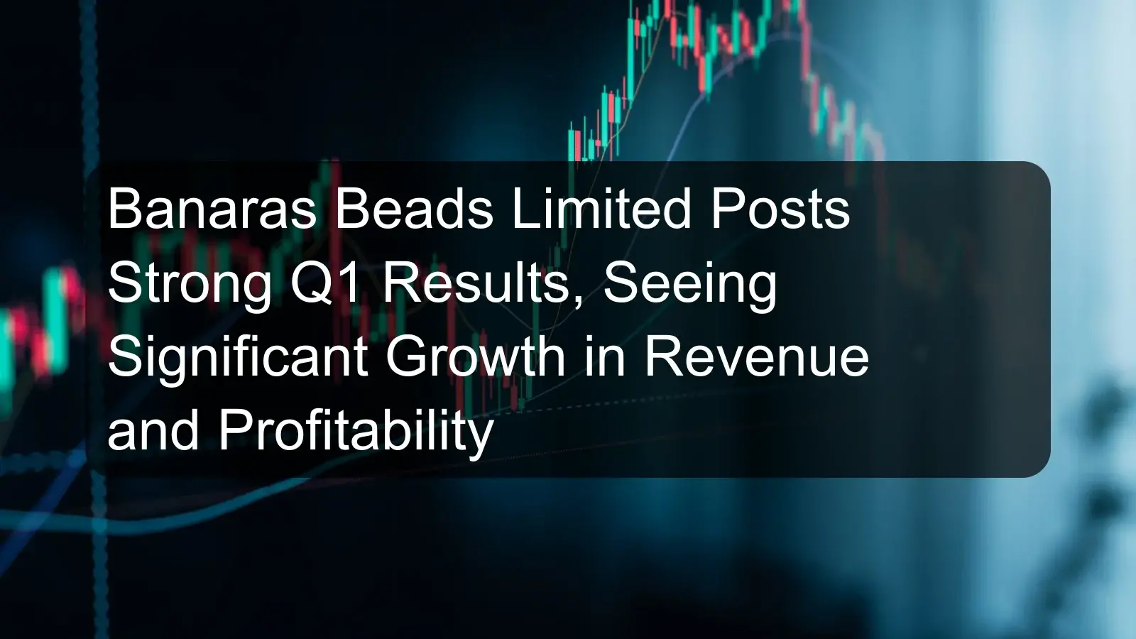Banaras Beads Limited Posts Strong Q1 Results, Seeing Significant Growth in Revenue and Profitability Banaras Beads Limited Posts Strong Q1 Results, Seeing Significant Growth in Revenue and Profitability