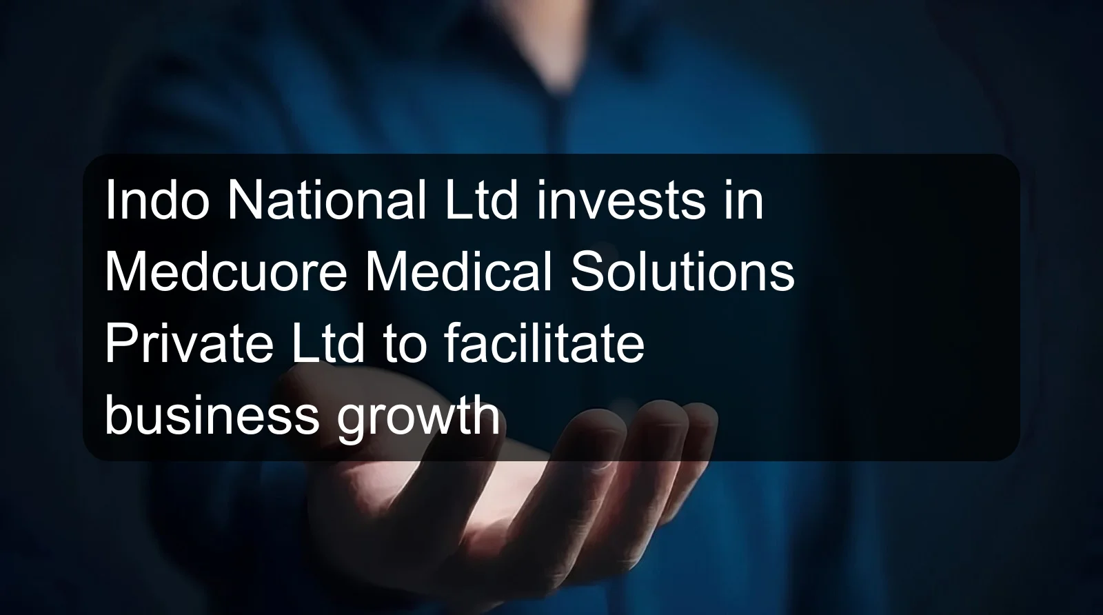 Indo National Ltd invests in Medcuore Medical Solutions Private Ltd to facilitate business growth Indo National Ltd invests in Medcuore Medical Solutions Private Ltd to facilitate business growth