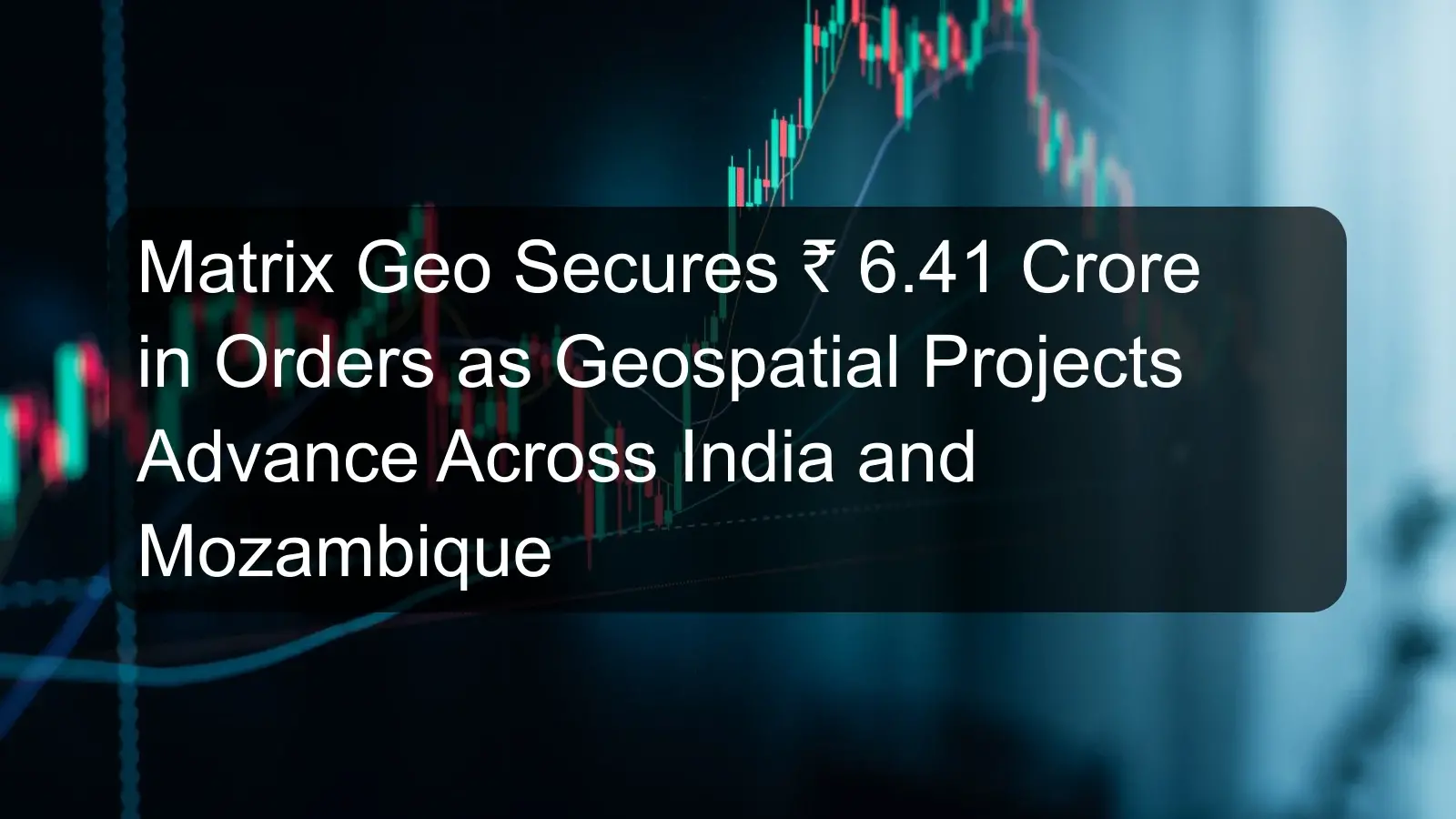 Matrix Geo Secures ₹ 6.41 Crore in Orders as Geospatial Projects Advance Across India and Mozambique Matrix Geo Secures ₹ 6.41 Crore in Orders as Geospatial Projects Advance Across India and Mozambique