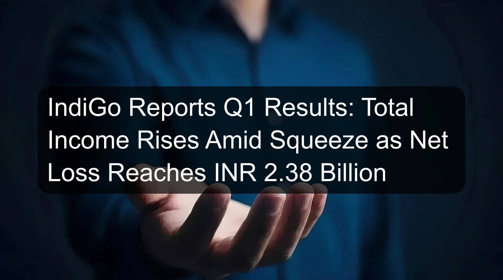 IndiGo Reports Q1 Results: Total Income Rises Amid Squeeze as Net Loss Reaches INR 2.38 Billion