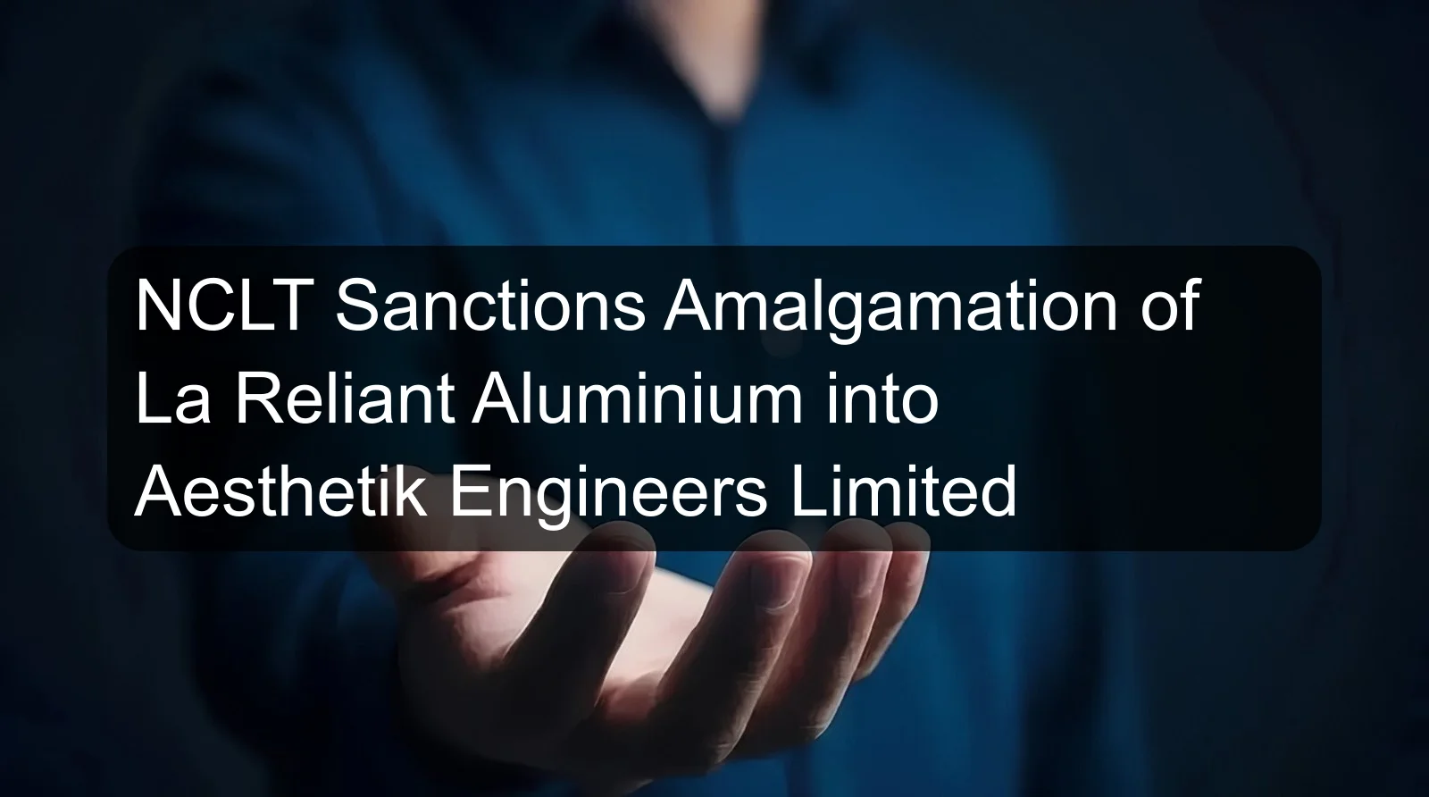 NCLT Sanctions Amalgamation of La Reliant Aluminium into Aesthetik Engineers Limited