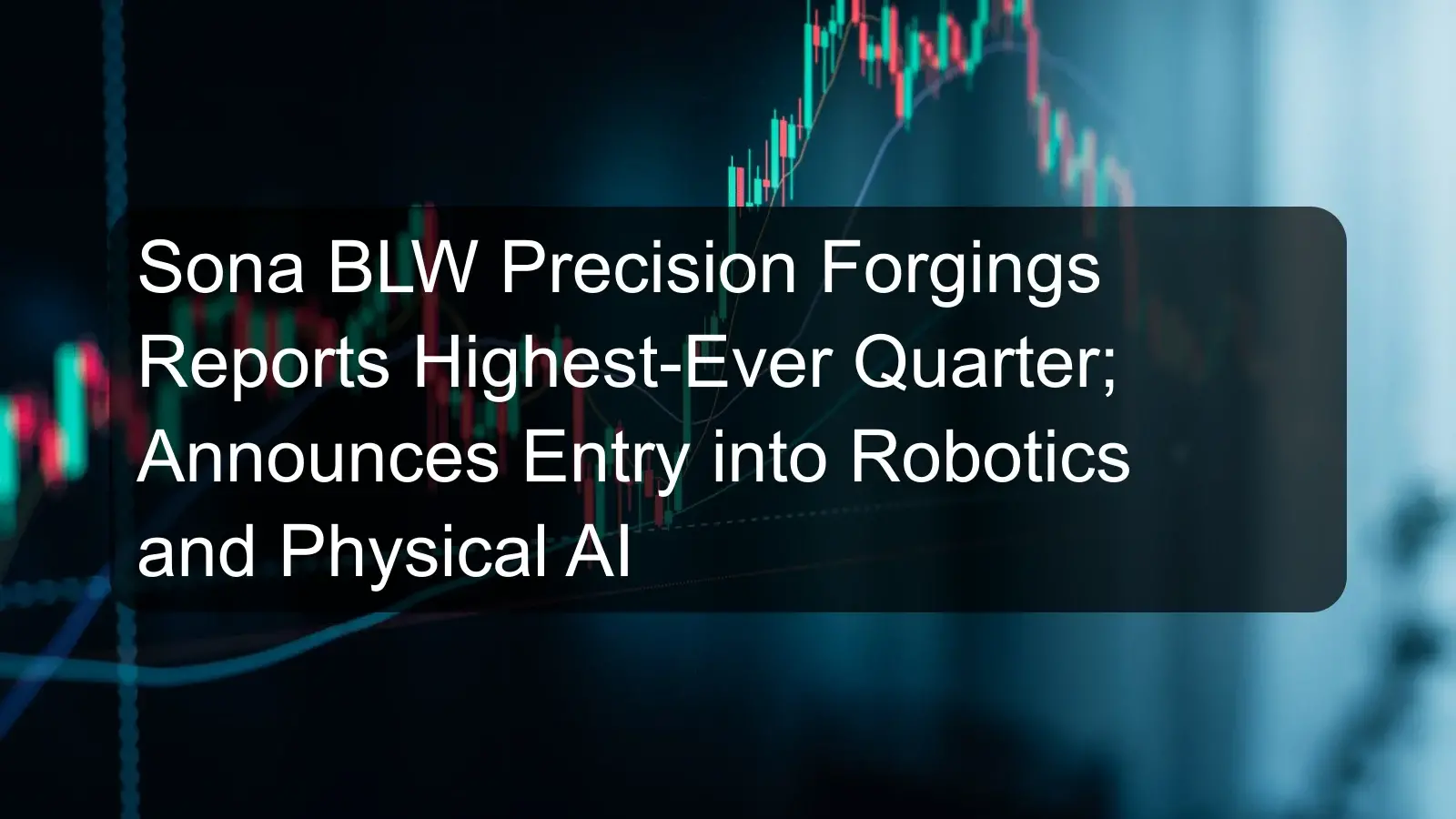 Sona BLW Precision Forgings Reports Highest-Ever Quarter; Announces Entry into Robotics and Physical AI Sona BLW Precision Forgings Reports Highest-Ever Quarter; Announces Entry into Robotics and Physical AI