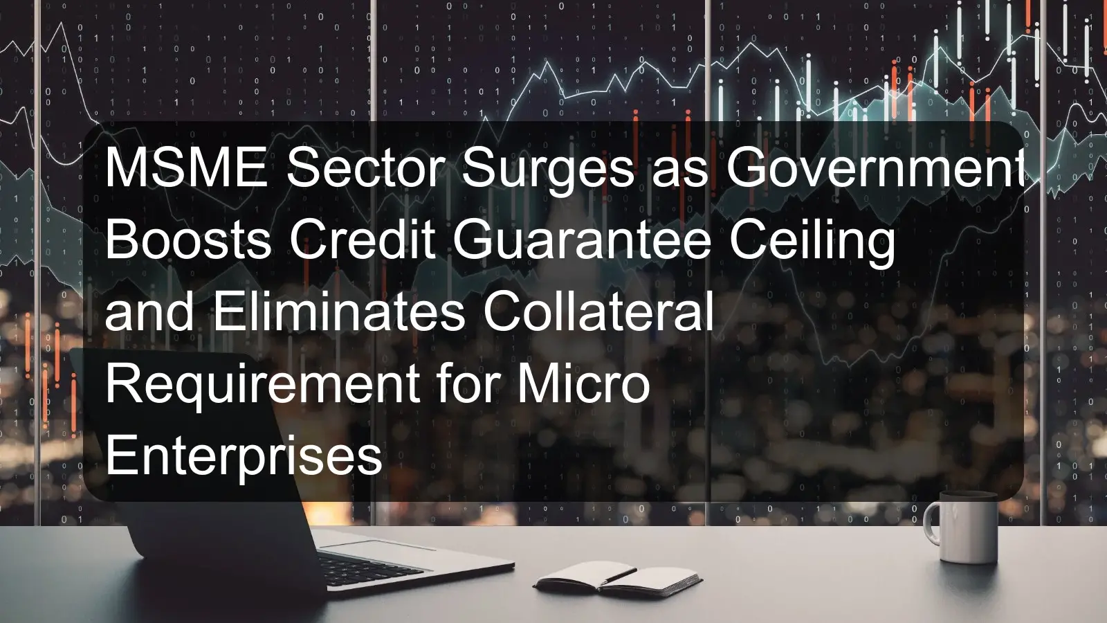 MSME Sector Surges as Government Boosts Credit Guarantee Ceiling and Eliminates Collateral Requirement for Micro Enterprises MSME Sector Surges as Government Boosts Credit Guarantee Ceiling and Eliminates Collateral Requirement for Micro Enterprises