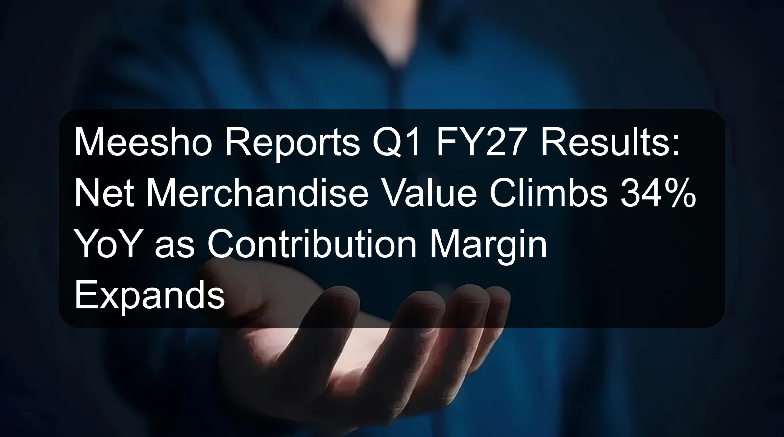 Meesho Reports Q1 FY27 Results: Net Merchandise Value Climbs 34% YoY as Contribution Margin Expands Meesho Reports Q1 FY27 Results: Net Merchandise Value Climbs 34% YoY as Contribution Margin Expands
