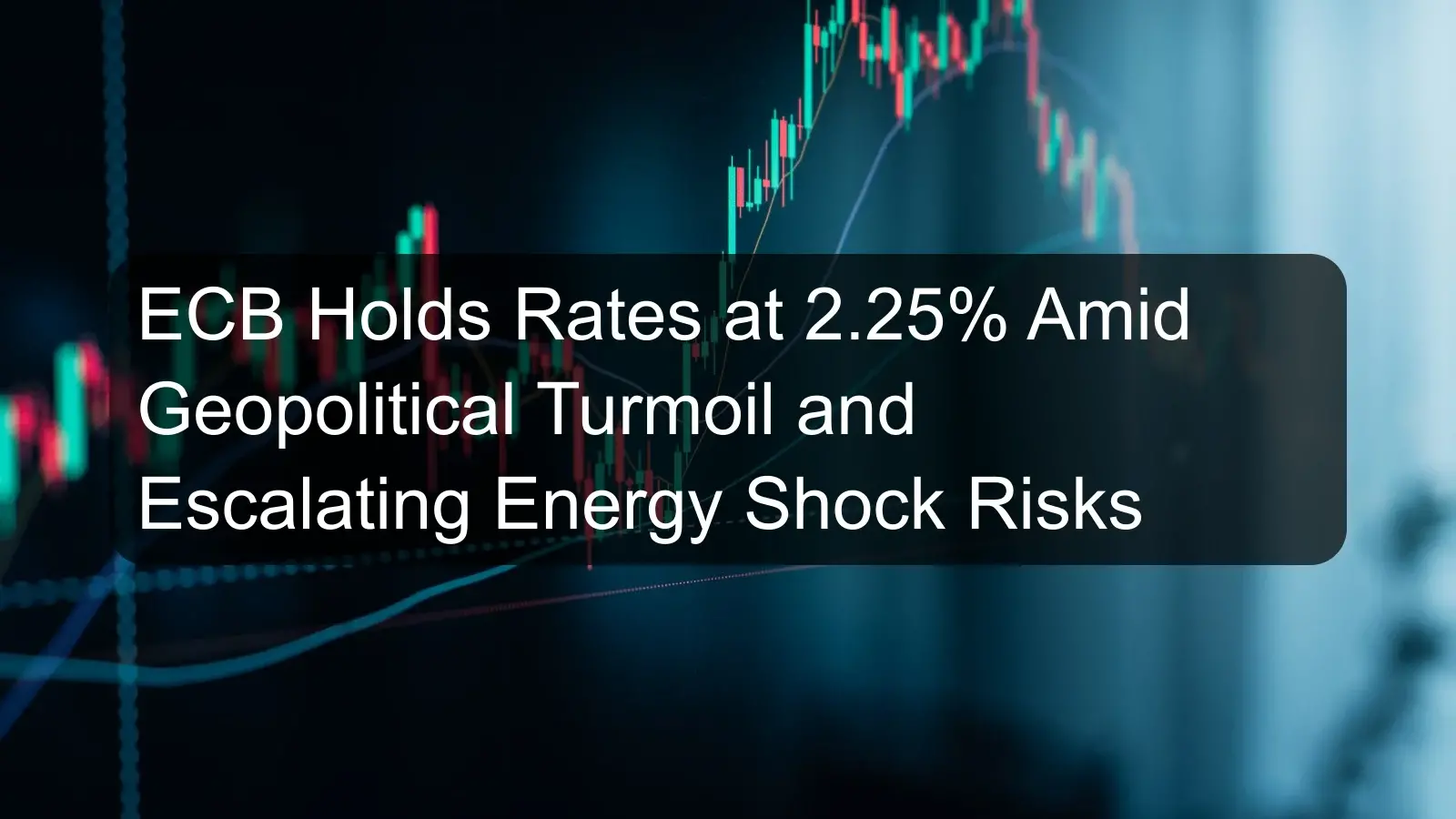 ECB Holds Rates at 2.25% Amid Geopolitical Turmoil and Escalating Energy Shock Risks ECB Holds Rates at 2.25% Amid Geopolitical Turmoil and Escalating Energy Shock Risks