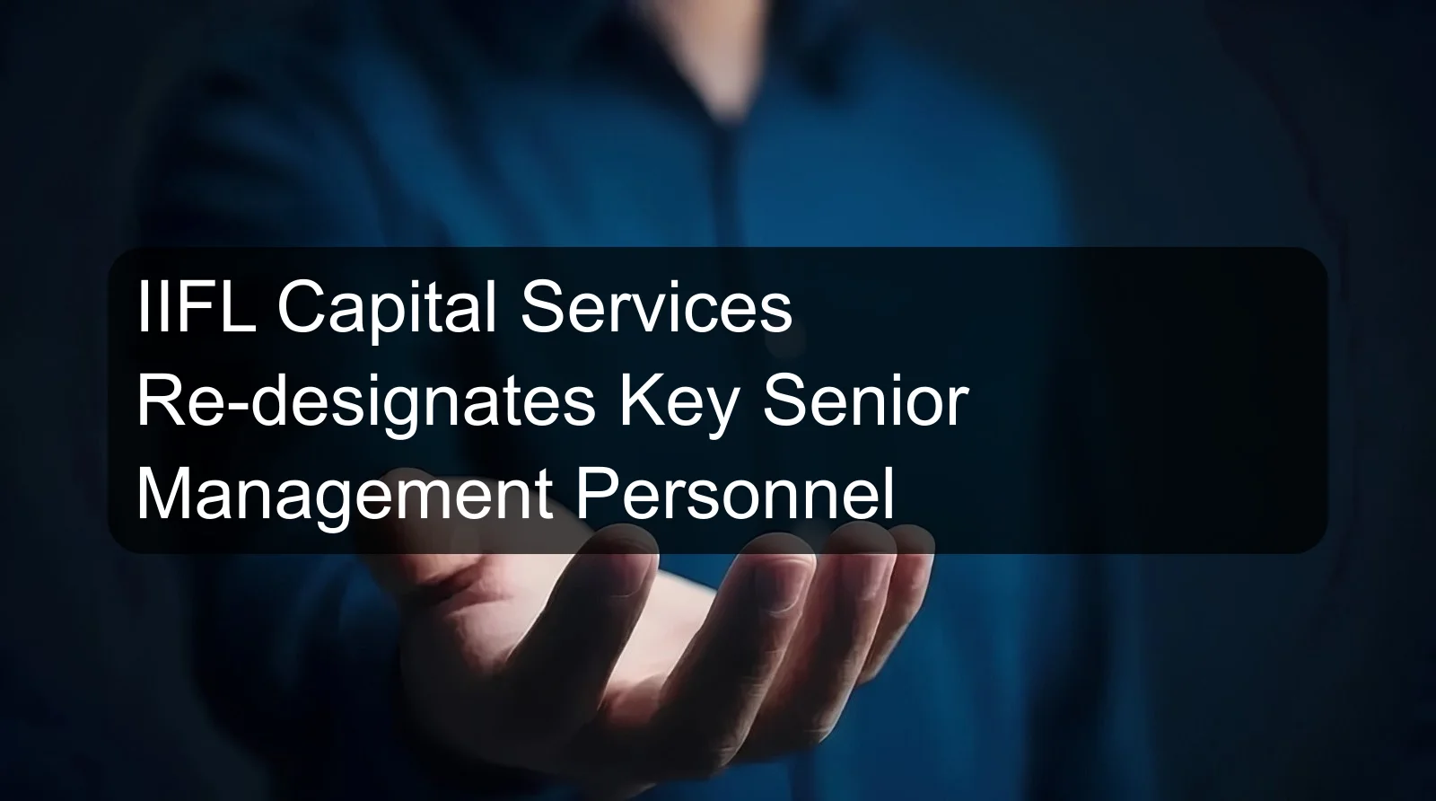 IIFL Capital Services Re-designates Key Senior Management Personnel IIFL Capital Services Re-designates Key Senior Management Personnel