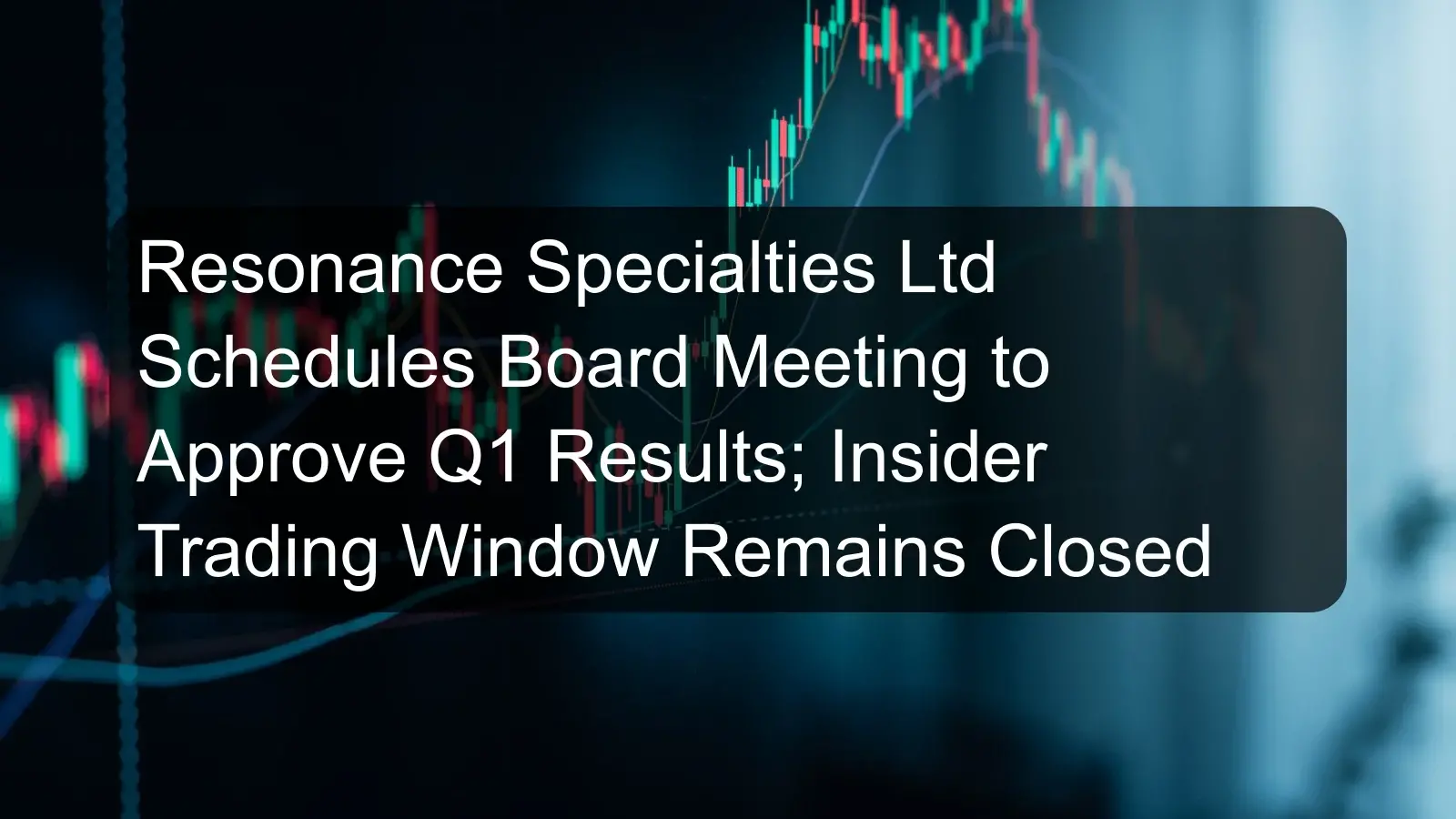 Resonance Specialties Ltd Schedules Board Meeting to Approve Q1 Results; Insider Trading Window Remains Closed