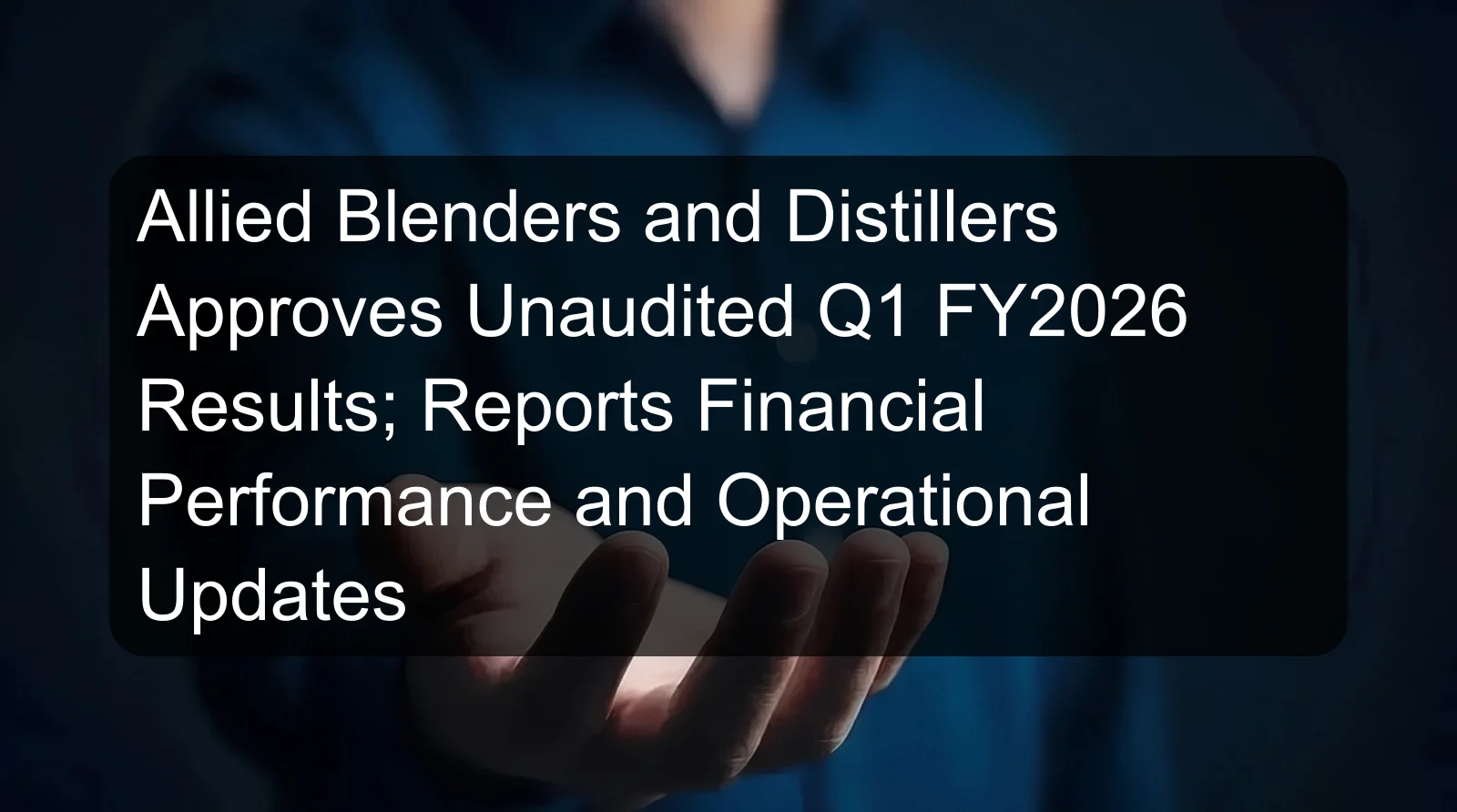 Allied Blenders and Distillers Approves Unaudited Q1 FY2026 Results; Reports Financial Performance and Operational Updates Allied Blenders and Distillers Approves Unaudited Q1 FY2026 Results; Reports Financial Performance and Operational Updates