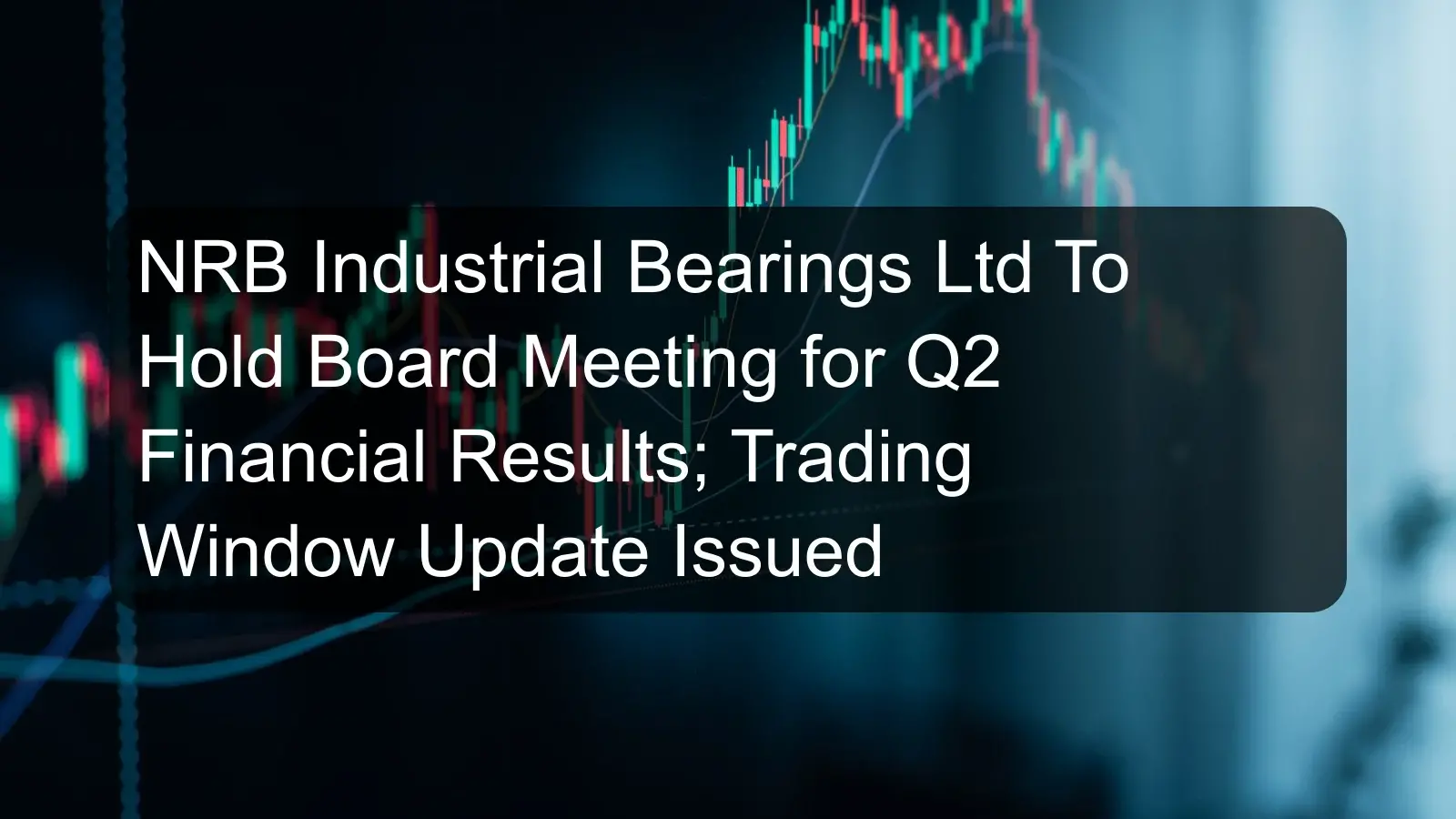 NRB Industrial Bearings Ltd To Hold Board Meeting for Q2 Financial Results; Trading Window Update Issued