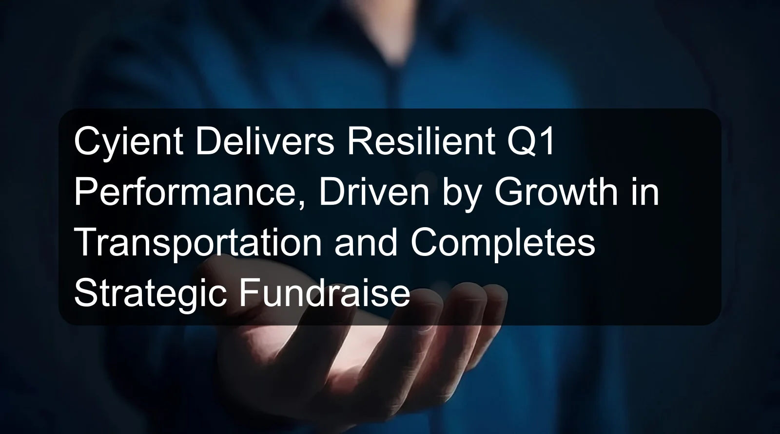 Cyient Delivers Resilient Q1 Performance, Driven by Growth in Transportation and Completes Strategic Fundraise Cyient Delivers Resilient Q1 Performance, Driven by Growth in Transportation and Completes Strategic Fundraise