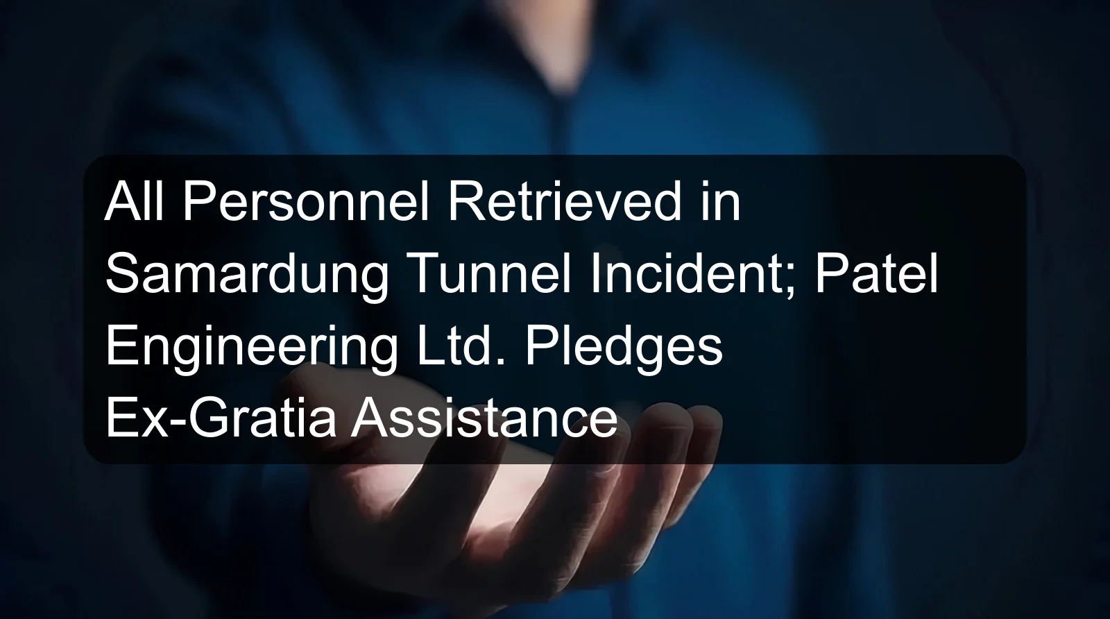 All Personnel Retrieved in Samardung Tunnel Incident; Patel Engineering Ltd. Pledges Ex-Gratia Assistance All Personnel Retrieved in Samardung Tunnel Incident; Patel Engineering Ltd. Pledges Ex-Gratia Assistance