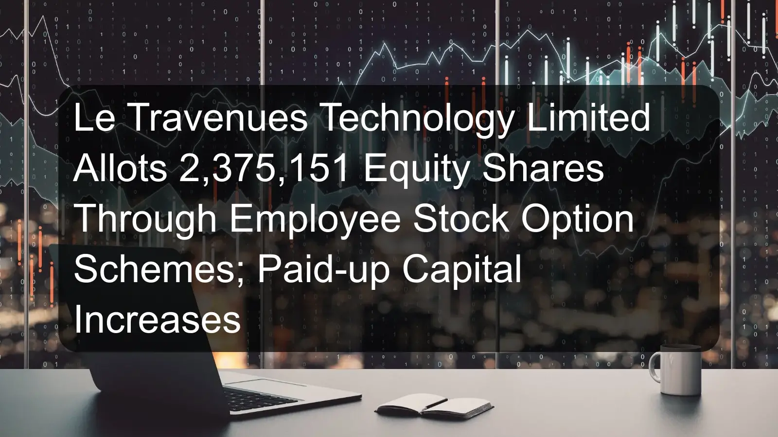 Le Travenues Technology Limited Allots 2,375,151 Equity Shares Through Employee Stock Option Schemes; Paid-up Capital Increases Le Travenues Technology Limited Allots 2,375,151 Equity Shares Through Employee Stock Option Schemes; Paid-up Capital Increases