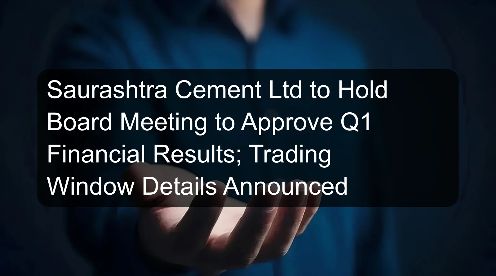 Saurashtra Cement Ltd to Hold Board Meeting to Approve Q1 Financial Results; Trading Window Details Announced Saurashtra Cement Ltd to Hold Board Meeting to Approve Q1 Financial Results; Trading Window Details Announced