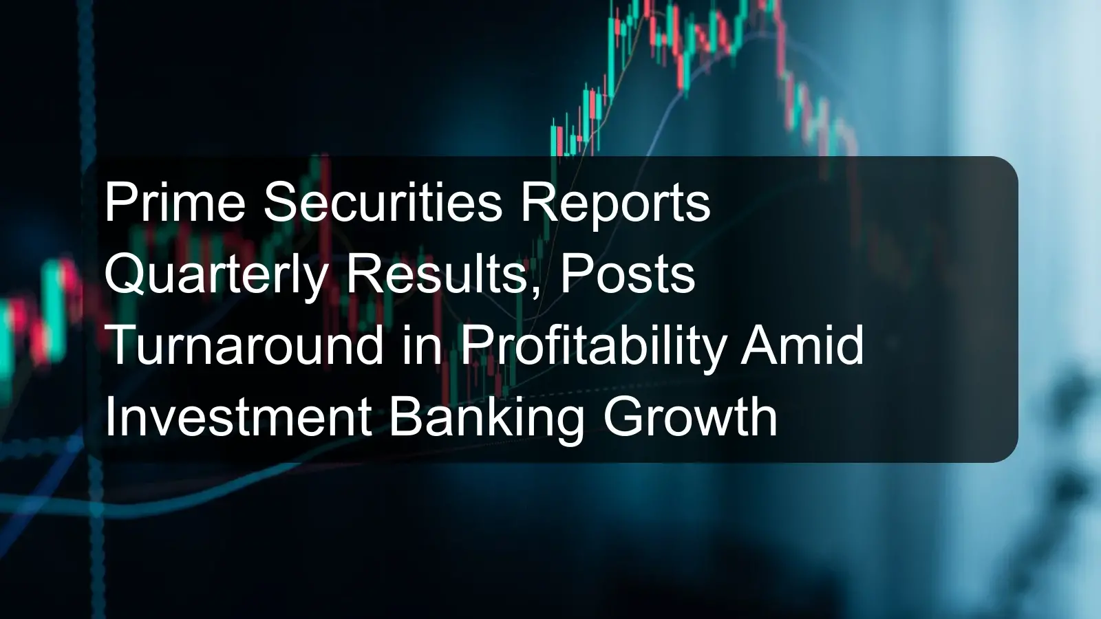 Prime Securities Reports Quarterly Results, Posts Turnaround in Profitability Amid Investment Banking Growth