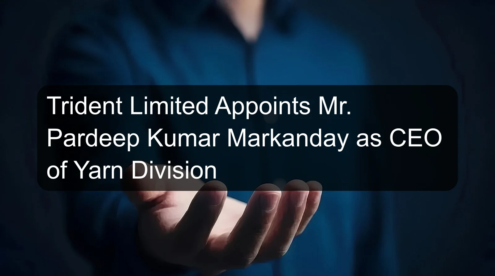 Trident Limited Appoints Mr. Pardeep Kumar Markanday as CEO of Yarn Division Trident Limited Appoints Mr. Pardeep Kumar Markanday as CEO of Yarn Division