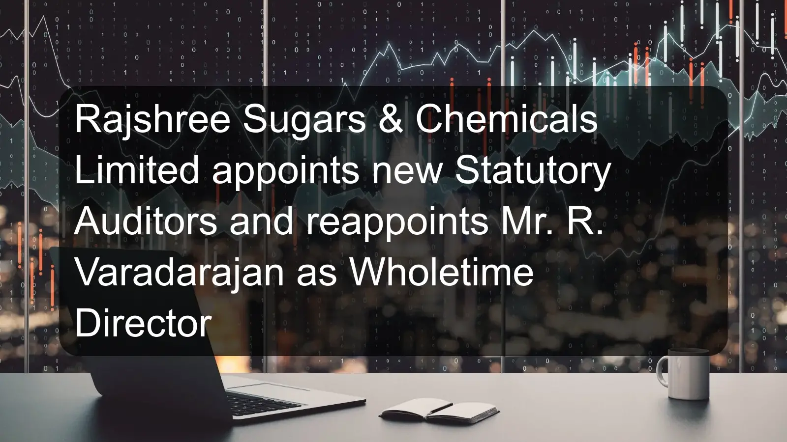 Rajshree Sugars & Chemicals Limited appoints new Statutory Auditors and reappoints Mr. R. Varadarajan as Wholetime Director Rajshree Sugars & Chemicals Limited appoints new Statutory Auditors and reappoints Mr. R. Varadarajan as Wholetime Director