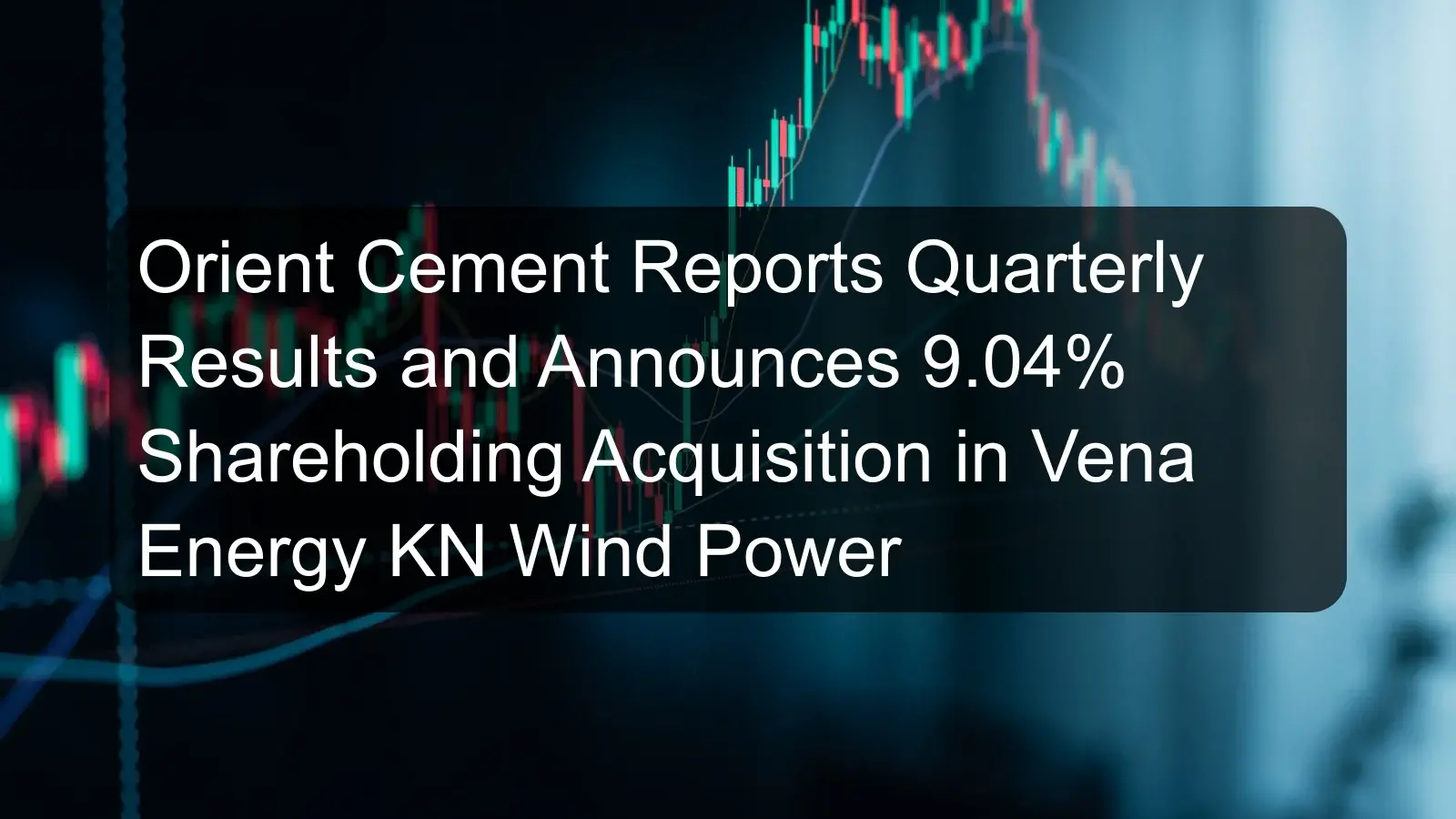 Orient Cement Reports Quarterly Results and Announces 9.04% Shareholding Acquisition in Vena Energy KN Wind Power