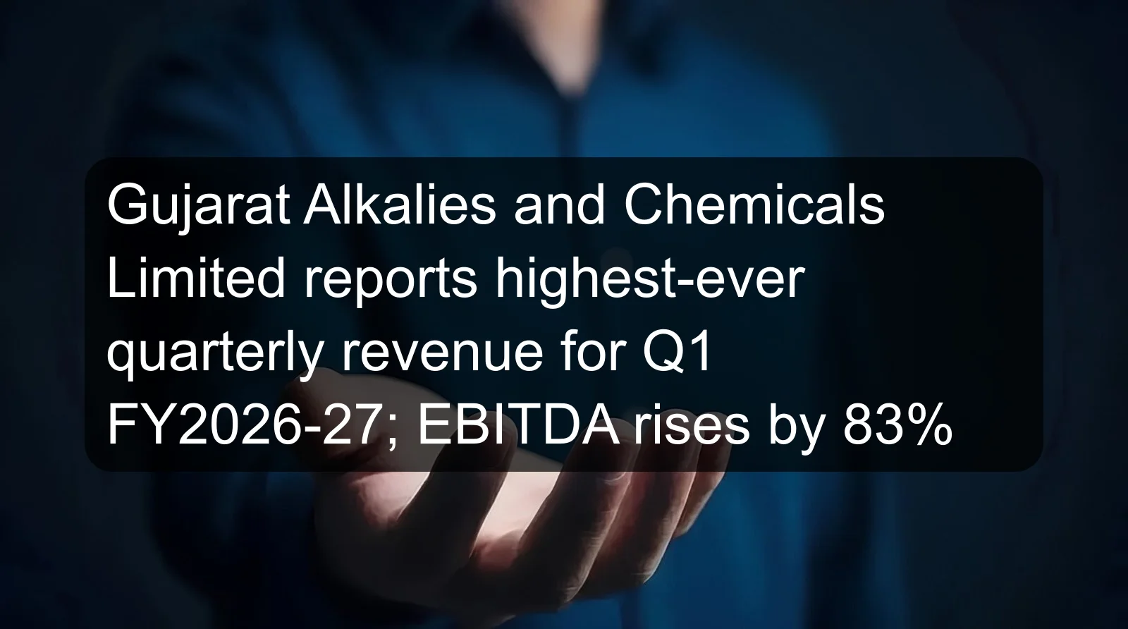 Gujarat Alkalies and Chemicals Limited reports highest-ever quarterly revenue for Q1 FY2026-27; EBITDA rises by 83%