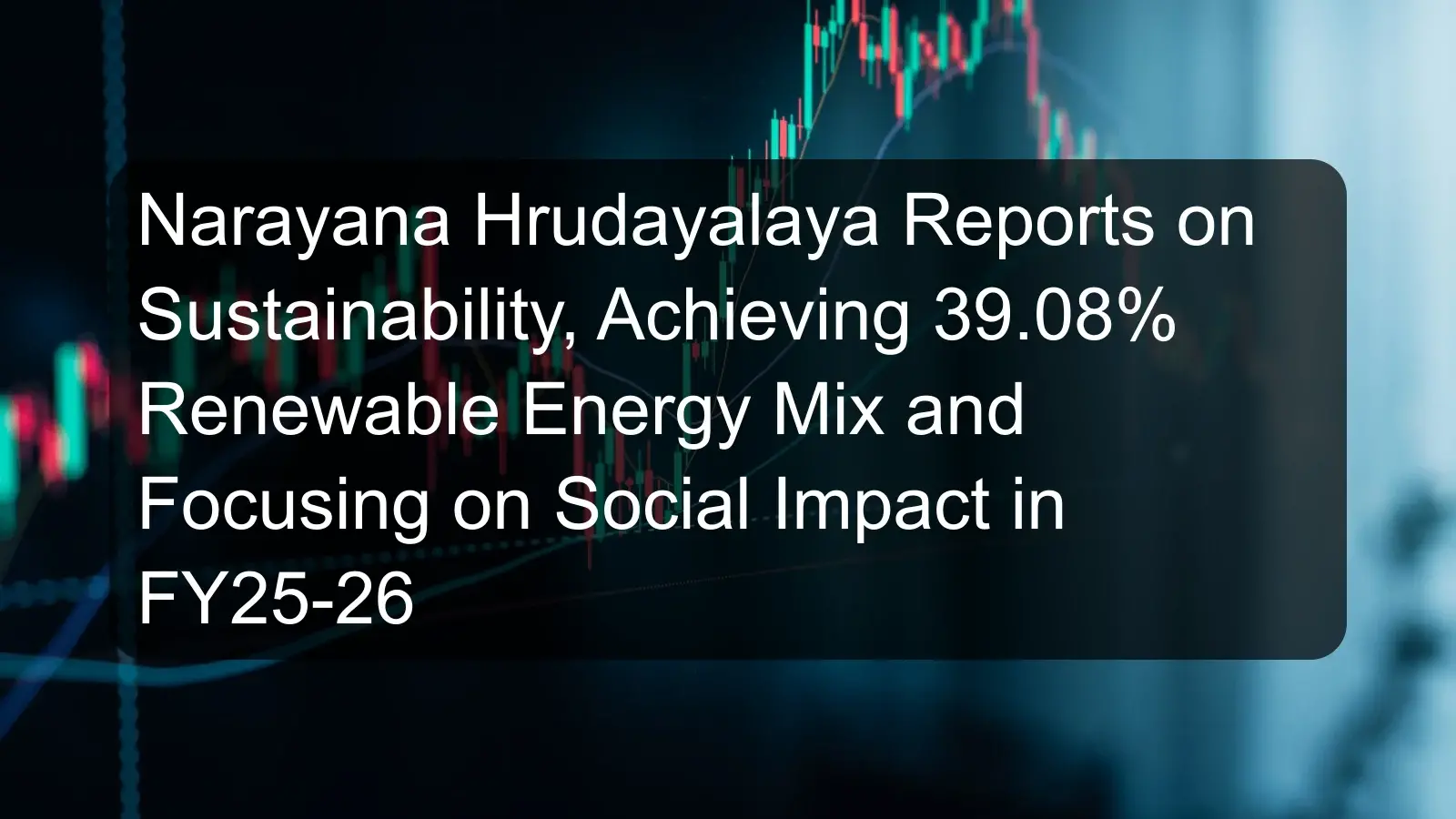 Narayana Hrudayalaya Reports on Sustainability, Achieving 39.08% Renewable Energy Mix and Focusing on Social Impact in FY25-26 Narayana Hrudayalaya Reports on Sustainability, Achieving 39.08% Renewable Energy Mix and Focusing on Social Impact in FY25-26