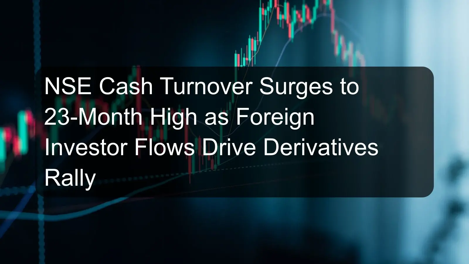 NSE Cash Turnover Surges to 23-Month High as Foreign Investor Flows Drive Derivatives Rally NSE Cash Turnover Surges to 23-Month High as Foreign Investor Flows Drive Derivatives Rally