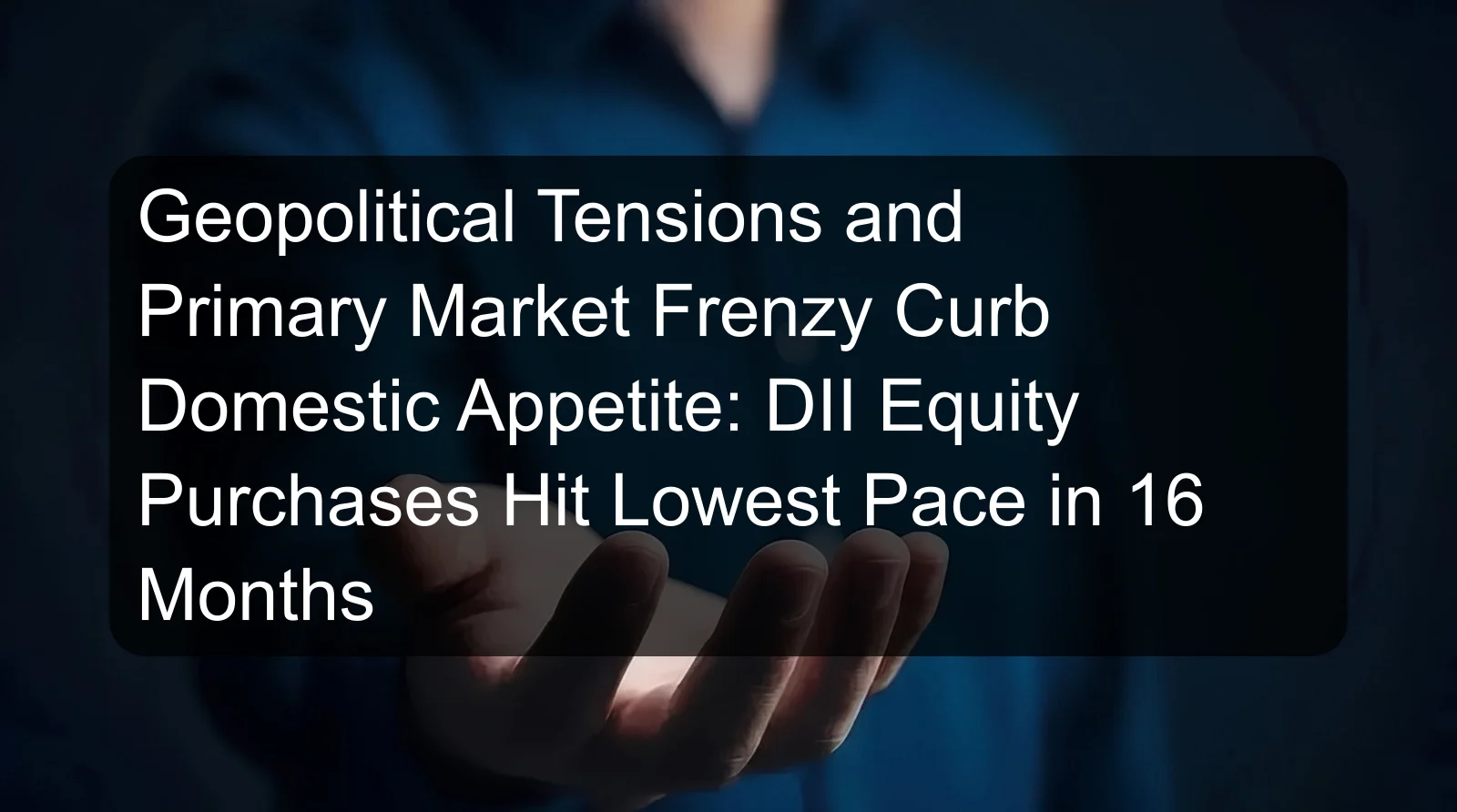 Geopolitical Tensions and Primary Market Frenzy Curb Domestic Appetite: DII Equity Purchases Hit Lowest Pace in 16 Months