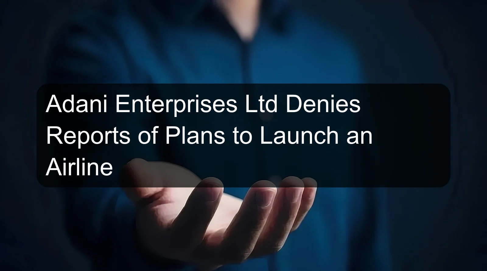 Adani Enterprises Ltd Denies Reports of Plans to Launch an Airline