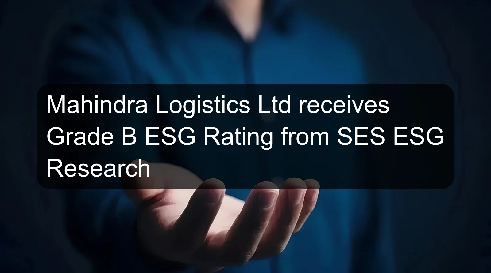 Mahindra Logistics Ltd receives Grade B ESG Rating from SES ESG Research Mahindra Logistics Ltd receives Grade B ESG Rating from SES ESG Research