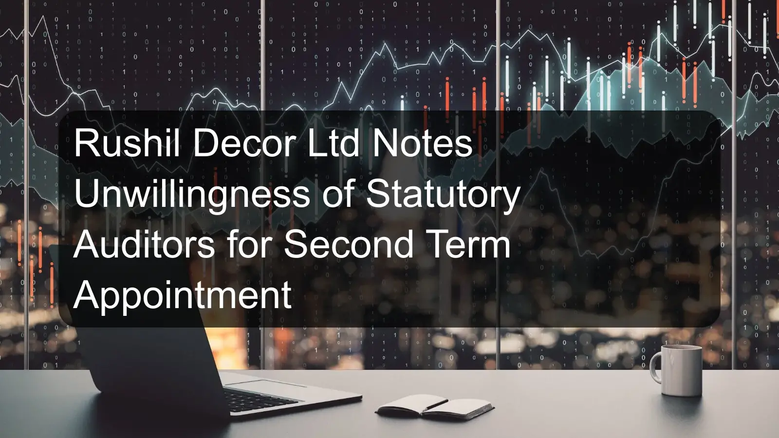 Rushil Decor Ltd Notes Unwillingness of Statutory Auditors for Second Term Appointment Rushil Decor Ltd Notes Unwillingness of Statutory Auditors for Second Term Appointment