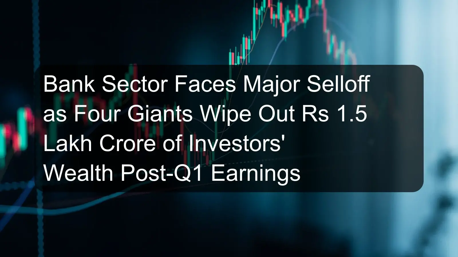 Bank Sector Faces Major Selloff as Four Giants Wipe Out Rs 1.5 Lakh Crore of Investors' Wealth Post-Q1 Earnings Bank Sector Faces Major Selloff as Four Giants Wipe Out Rs 1.5 Lakh Crore of Investors' Wealth Post-Q1 Earnings