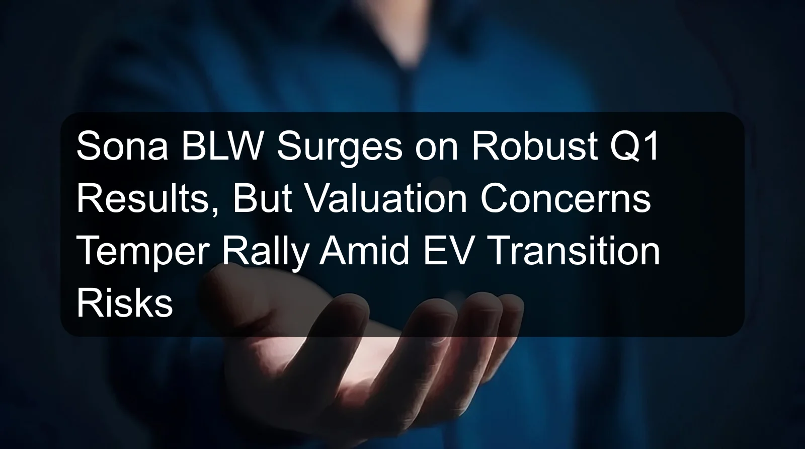 Sona BLW Surges on Robust Q1 Results, But Valuation Concerns Temper Rally Amid EV Transition Risks Sona BLW Surges on Robust Q1 Results, But Valuation Concerns Temper Rally Amid EV Transition Risks